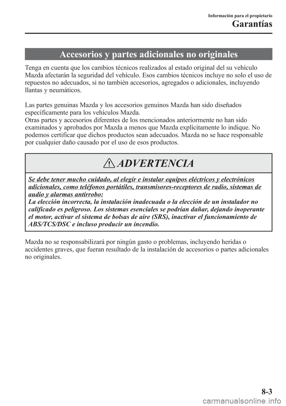 MAZDA MODEL 6 2015 Manual del propietario (in Spanish) Accesorios y partes adicionales no originales
Tenga en cuenta que los cambios técnicos realizados al estado original del su vehículo
Mazda afectarán la seguridad del vehículo. Esos cambios técnic MAZDA MODEL 6 2015 Manual del propietario (in Spanish) Accesorios y partes adicionales no originales
Tenga en cuenta que los cambios técnicos realizados al estado original del su vehículo
Mazda afectarán la seguridad del vehículo. Esos cambios técnic