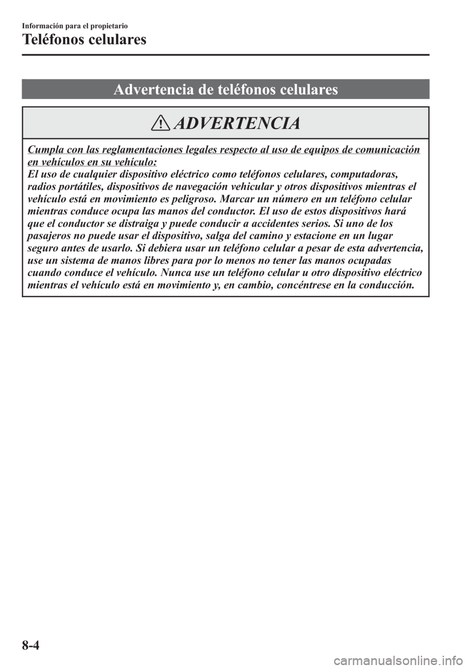 MAZDA MODEL 6 2015 Manual del propietario (in Spanish) Advertencia de teléfonos celulares
ADVERTENCIA
Cumpla con las reglamentaciones legales respecto al uso de equipos de comunicación
en vehículos en su vehículo:
El uso de cualquier dispositivo eléc MAZDA MODEL 6 2015 Manual del propietario (in Spanish) Advertencia de teléfonos celulares
ADVERTENCIA
Cumpla con las reglamentaciones legales respecto al uso de equipos de comunicación
en vehículos en su vehículo:
El uso de cualquier dispositivo eléc
