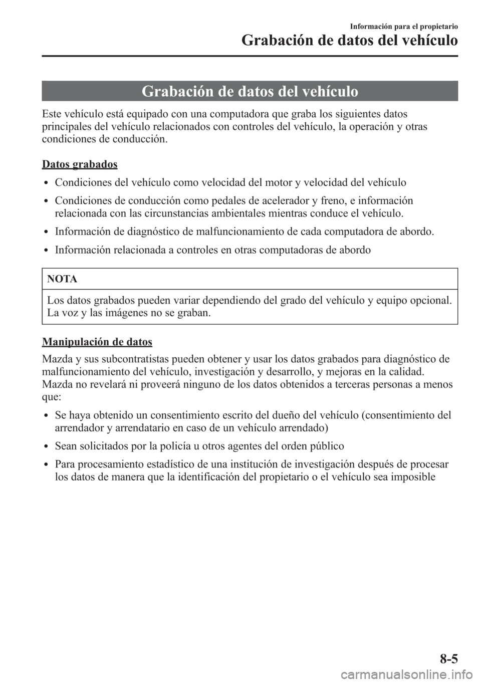 MAZDA MODEL 6 2015 Manual del propietario (in Spanish) Grabación de datos del vehículo
Este vehículo está equipado con una computadora que graba los siguientes datos
principales del vehículo relacionados con controles del vehículo, la operación y o MAZDA MODEL 6 2015 Manual del propietario (in Spanish) Grabación de datos del vehículo
Este vehículo está equipado con una computadora que graba los siguientes datos
principales del vehículo relacionados con controles del vehículo, la operación y o