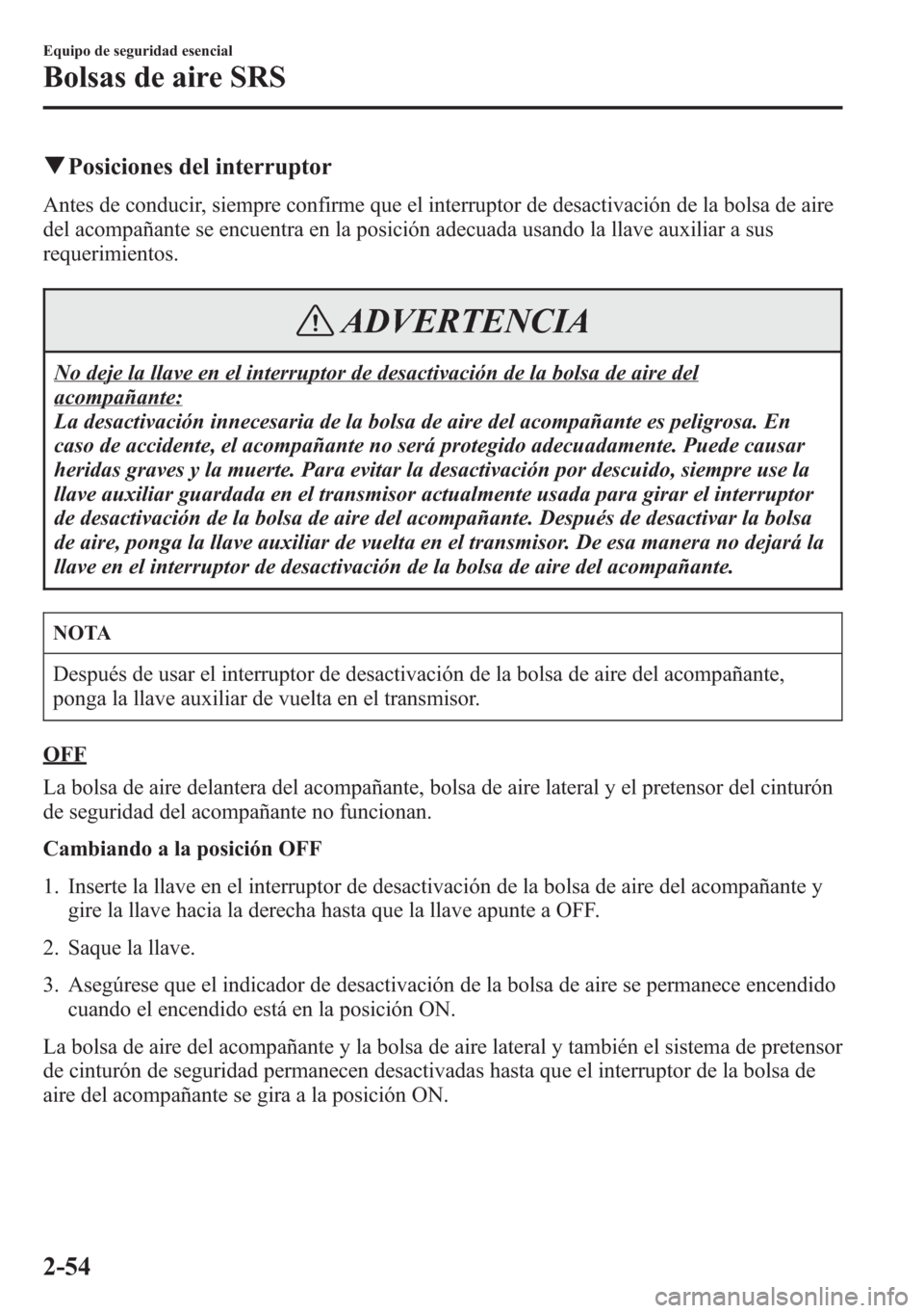 MAZDA MODEL 6 2015 Manual del propietario (in Spanish) qPosiciones del interruptor
Antes de conducir, siempre confirme que el interruptor de desactivación de la bolsa de aire
del acompañante se encuentra en la posición adecuada usando la llave auxiliar MAZDA MODEL 6 2015 Manual del propietario (in Spanish) qPosiciones del interruptor
Antes de conducir, siempre confirme que el interruptor de desactivación de la bolsa de aire
del acompañante se encuentra en la posición adecuada usando la llave auxiliar
