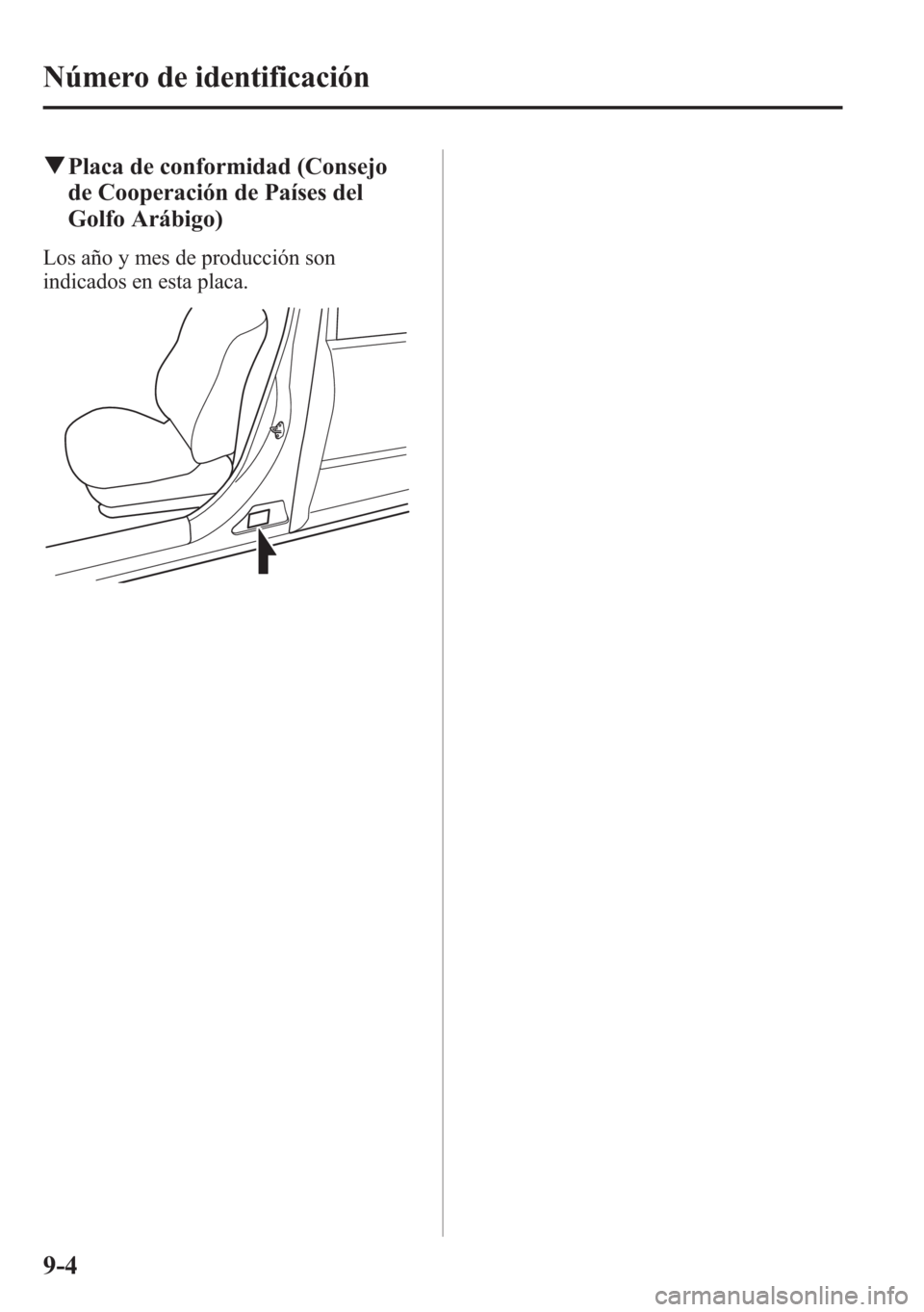 MAZDA MODEL 6 2015  Manual del propietario (in Spanish) qPlaca de conformidad (Consejo
de Cooperación de Países del
Golfo Arábigo)
Los año y mes de producción son
indicados en esta placa.
9-4
Número de identificación 