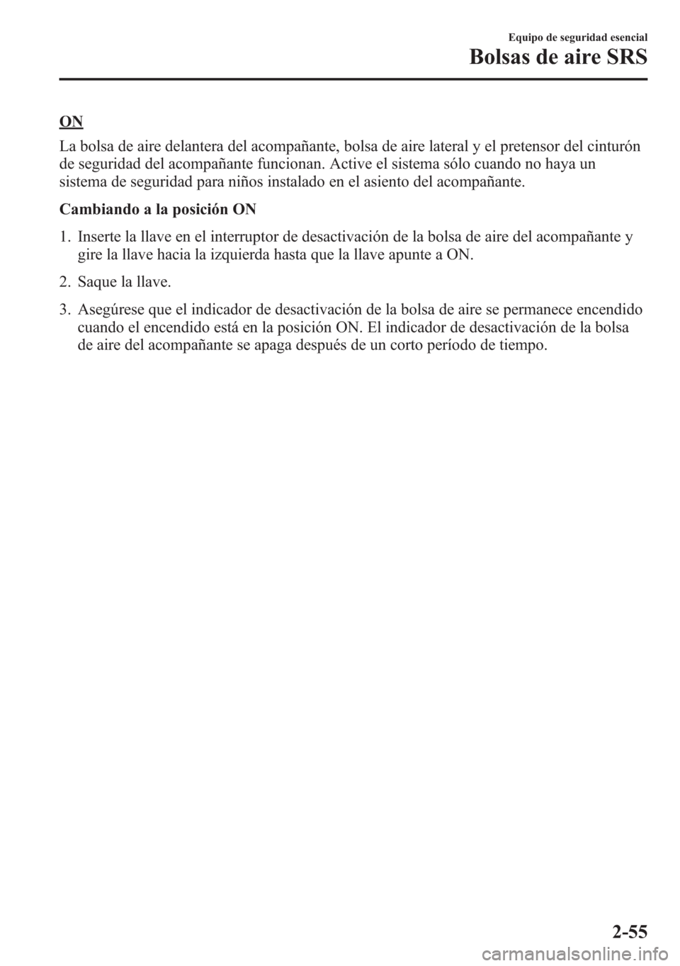 MAZDA MODEL 6 2015 Manual del propietario (in Spanish) ON
La bolsa de aire delantera del acompañante, bolsa de aire lateral y el pretensor del cinturón
de seguridad del acompañante funcionan. Active el sistema sólo cuando no haya un
sistema de segurid MAZDA MODEL 6 2015 Manual del propietario (in Spanish) ON
La bolsa de aire delantera del acompañante, bolsa de aire lateral y el pretensor del cinturón
de seguridad del acompañante funcionan. Active el sistema sólo cuando no haya un
sistema de segurid