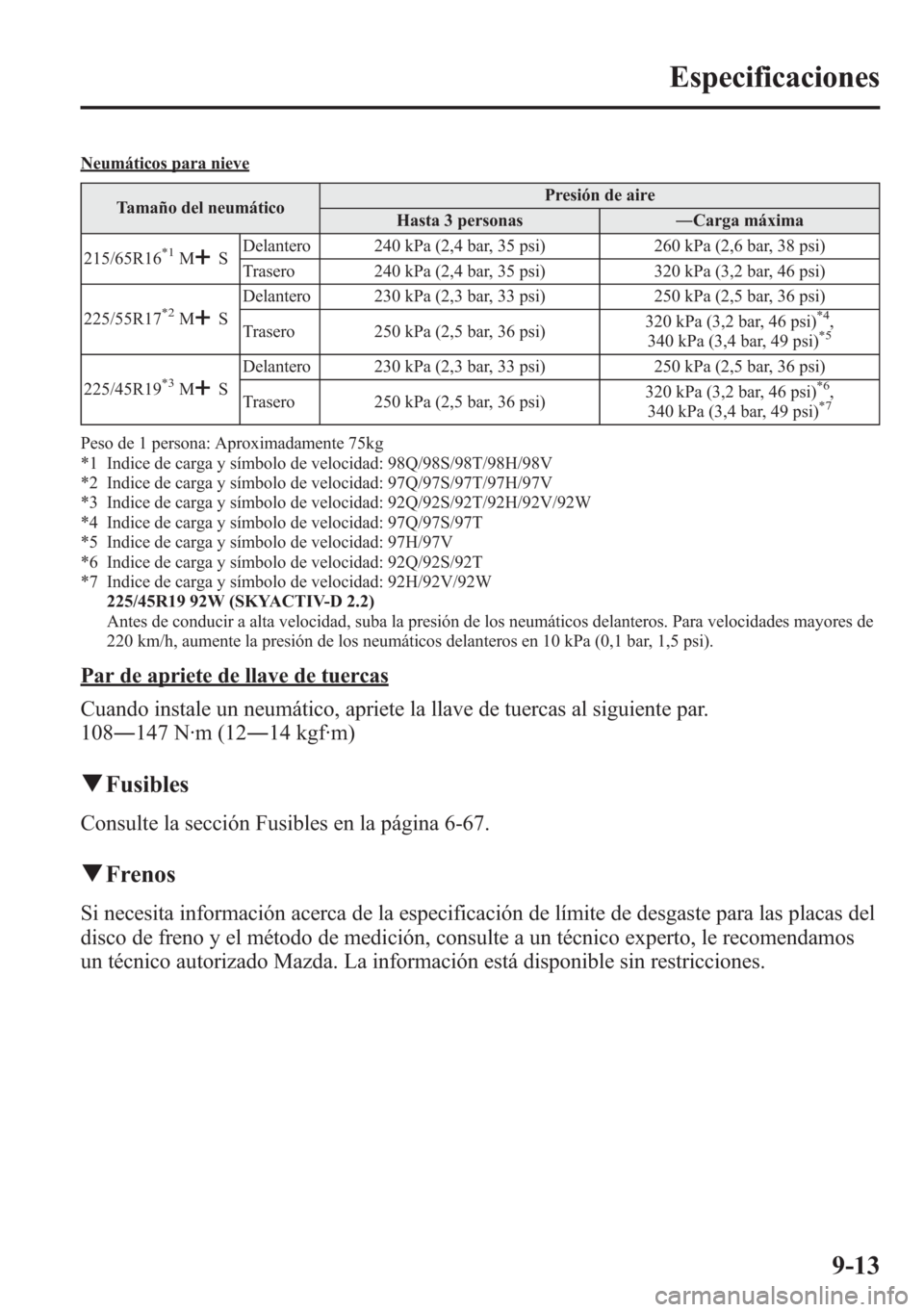 MAZDA MODEL 6 2015 Manual del propietario (in Spanish) Neumáticos para nieve
Tamaño del neumáticoPresión de aire
Hasta 3 personas―Carga máxima
215/65R16
*1MSDelantero 240 kPa (2,4 bar, 35 psi) 260 kPa (2,6 bar, 38 psi)
Trasero 240 kPa (2,4 bar, 35 MAZDA MODEL 6 2015 Manual del propietario (in Spanish) Neumáticos para nieve
Tamaño del neumáticoPresión de aire
Hasta 3 personas―Carga máxima
215/65R16
*1MSDelantero 240 kPa (2,4 bar, 35 psi) 260 kPa (2,6 bar, 38 psi)
Trasero 240 kPa (2,4 bar, 35