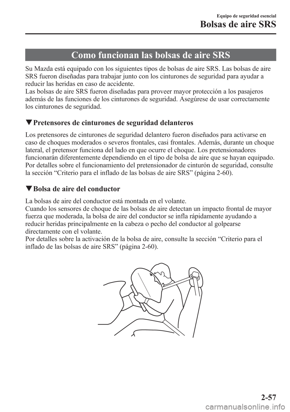 MAZDA MODEL 6 2015 Manual del propietario (in Spanish) Como funcionan las bolsas de aire SRS
Su Mazda está equipado con los siguientes tipos de bolsas de aire SRS. Las bolsas de aire
SRS fueron diseñadas para trabajar junto con los cinturones de segurid MAZDA MODEL 6 2015 Manual del propietario (in Spanish) Como funcionan las bolsas de aire SRS
Su Mazda está equipado con los siguientes tipos de bolsas de aire SRS. Las bolsas de aire
SRS fueron diseñadas para trabajar junto con los cinturones de segurid