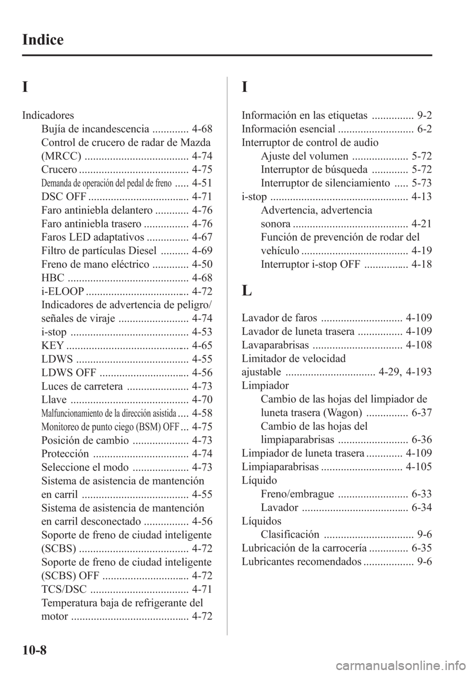 MAZDA MODEL 6 2015 Manual del propietario (in Spanish) I
Indicadores
Bujía de incandescencia ............. 4-68
Control de crucero de radar de Mazda
(MRCC) ..................................... 4-74
Crucero ....................................... 4-75
De MAZDA MODEL 6 2015 Manual del propietario (in Spanish) I
Indicadores
Bujía de incandescencia ............. 4-68
Control de crucero de radar de Mazda
(MRCC) ..................................... 4-74
Crucero ....................................... 4-75
De
