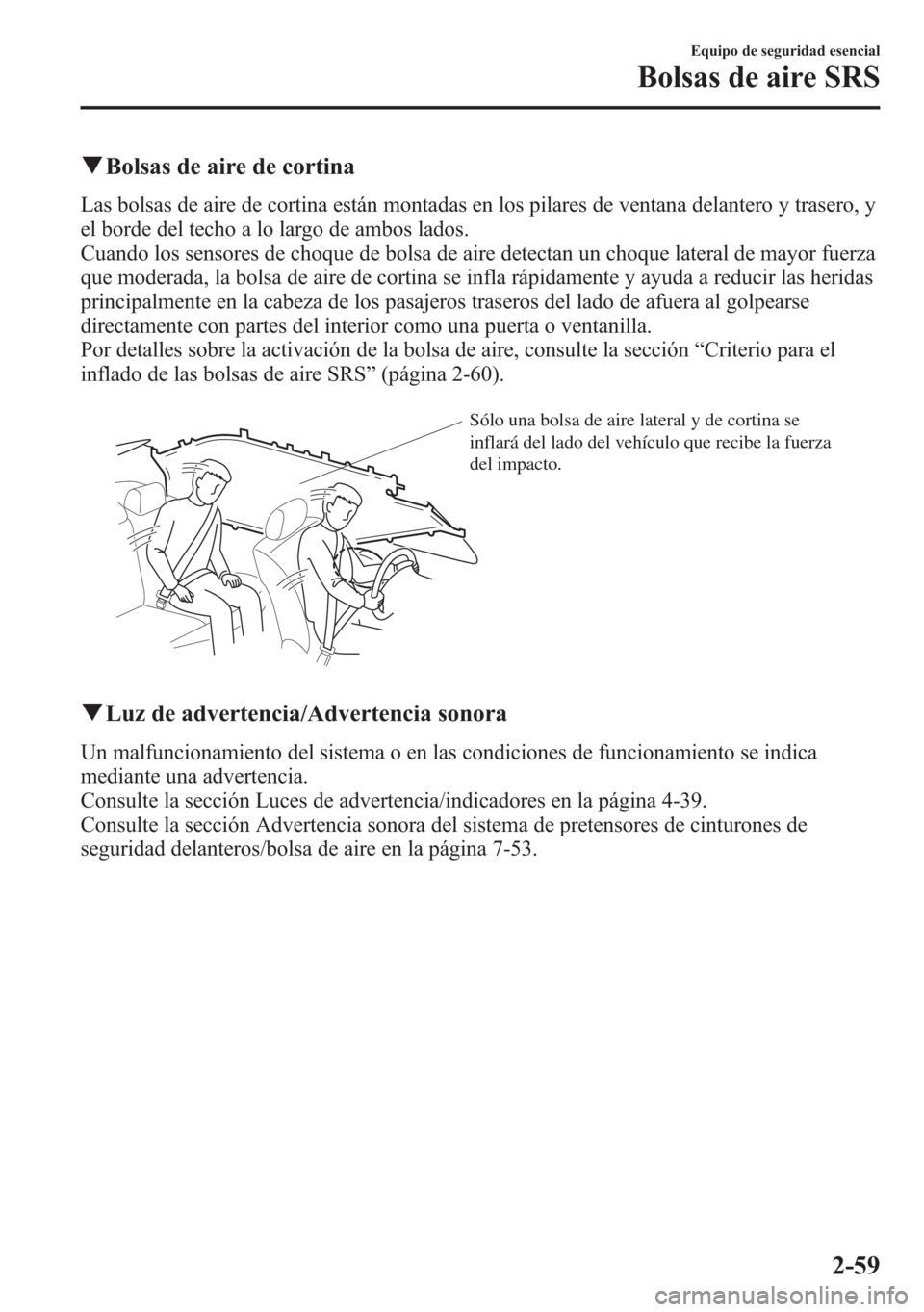 MAZDA MODEL 6 2015 Manual del propietario (in Spanish) qBolsas de aire de cortina
Las bolsas de aire de cortina están montadas en los pilares de ventana delantero y trasero, y
el borde del techo a lo largo de ambos lados.
Cuando los sensores de choque de MAZDA MODEL 6 2015 Manual del propietario (in Spanish) qBolsas de aire de cortina
Las bolsas de aire de cortina están montadas en los pilares de ventana delantero y trasero, y
el borde del techo a lo largo de ambos lados.
Cuando los sensores de choque de