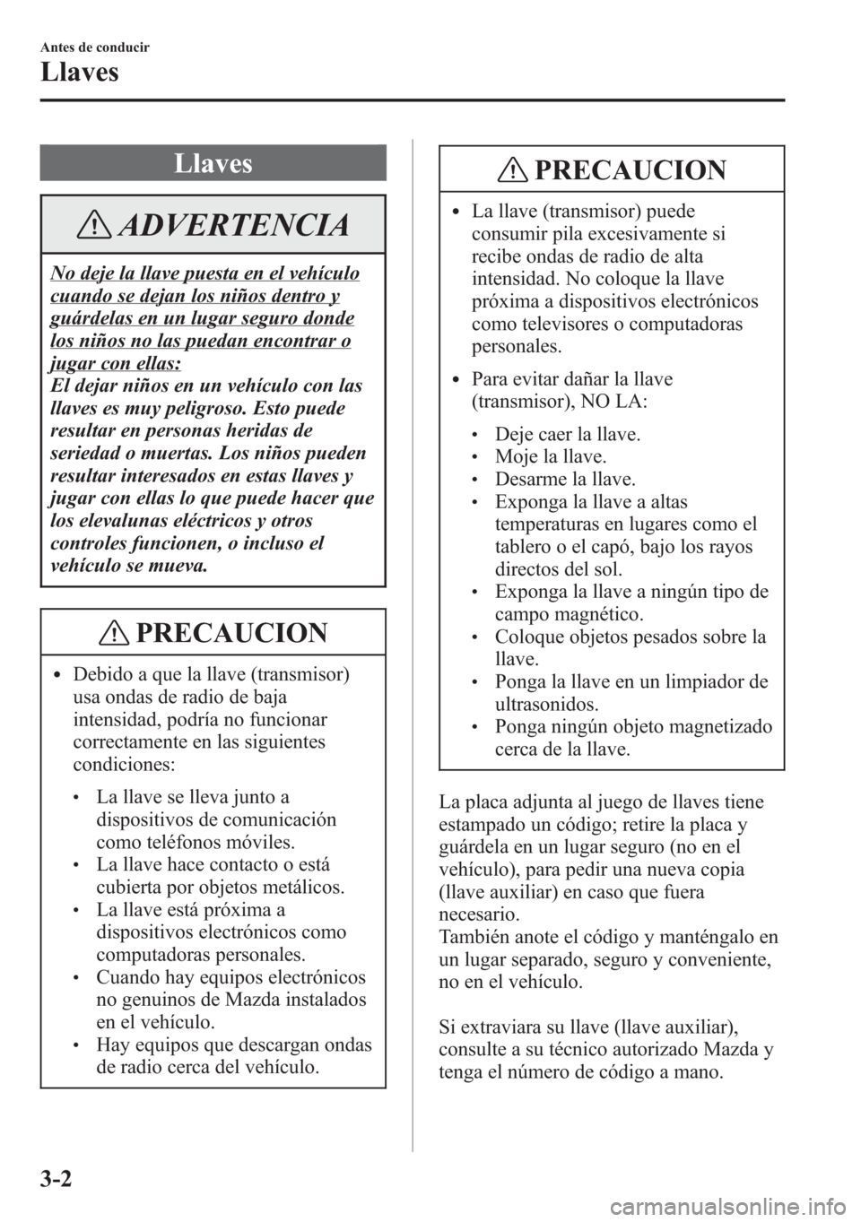 MAZDA MODEL 6 2015 Manual del propietario (in Spanish) Llaves
ADVERTENCIA
No deje la llave puesta en el vehículo
cuando se dejan los niños dentro y
guárdelas en un lugar seguro donde
los niños no las puedan encontrar o
jugar con ellas:
El dejar niños MAZDA MODEL 6 2015 Manual del propietario (in Spanish) Llaves
ADVERTENCIA
No deje la llave puesta en el vehículo
cuando se dejan los niños dentro y
guárdelas en un lugar seguro donde
los niños no las puedan encontrar o
jugar con ellas:
El dejar niños