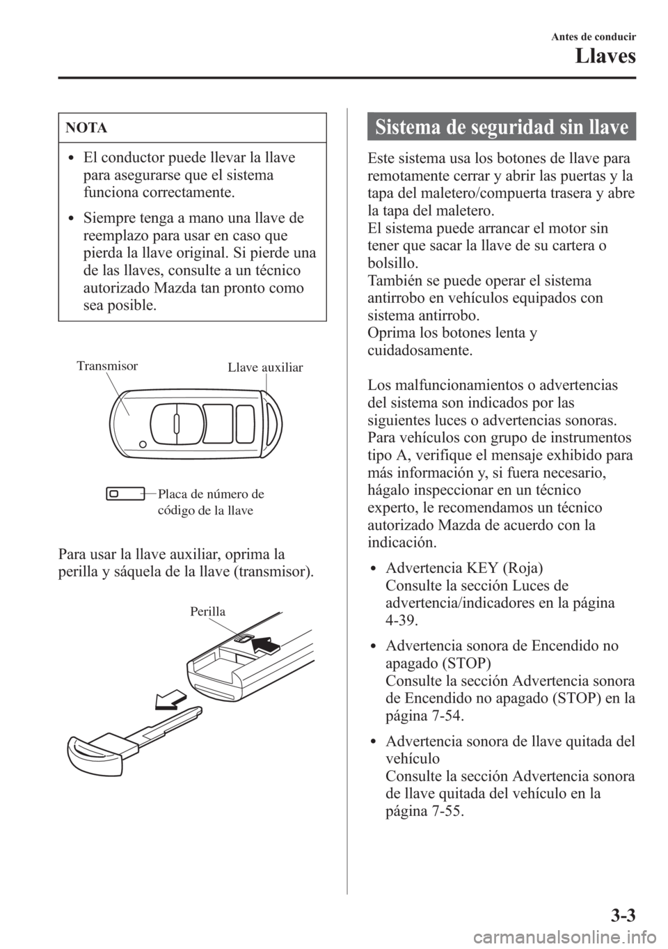 MAZDA MODEL 6 2015 Manual del propietario (in Spanish) NOTA
lEl conductor puede llevar la llave
para asegurarse que el sistema
funciona correctamente.
lSiempre tenga a mano una llave de
reemplazo para usar en caso que
pierda la llave original. Si pierde u MAZDA MODEL 6 2015 Manual del propietario (in Spanish) NOTA
lEl conductor puede llevar la llave
para asegurarse que el sistema
funciona correctamente.
lSiempre tenga a mano una llave de
reemplazo para usar en caso que
pierda la llave original. Si pierde u