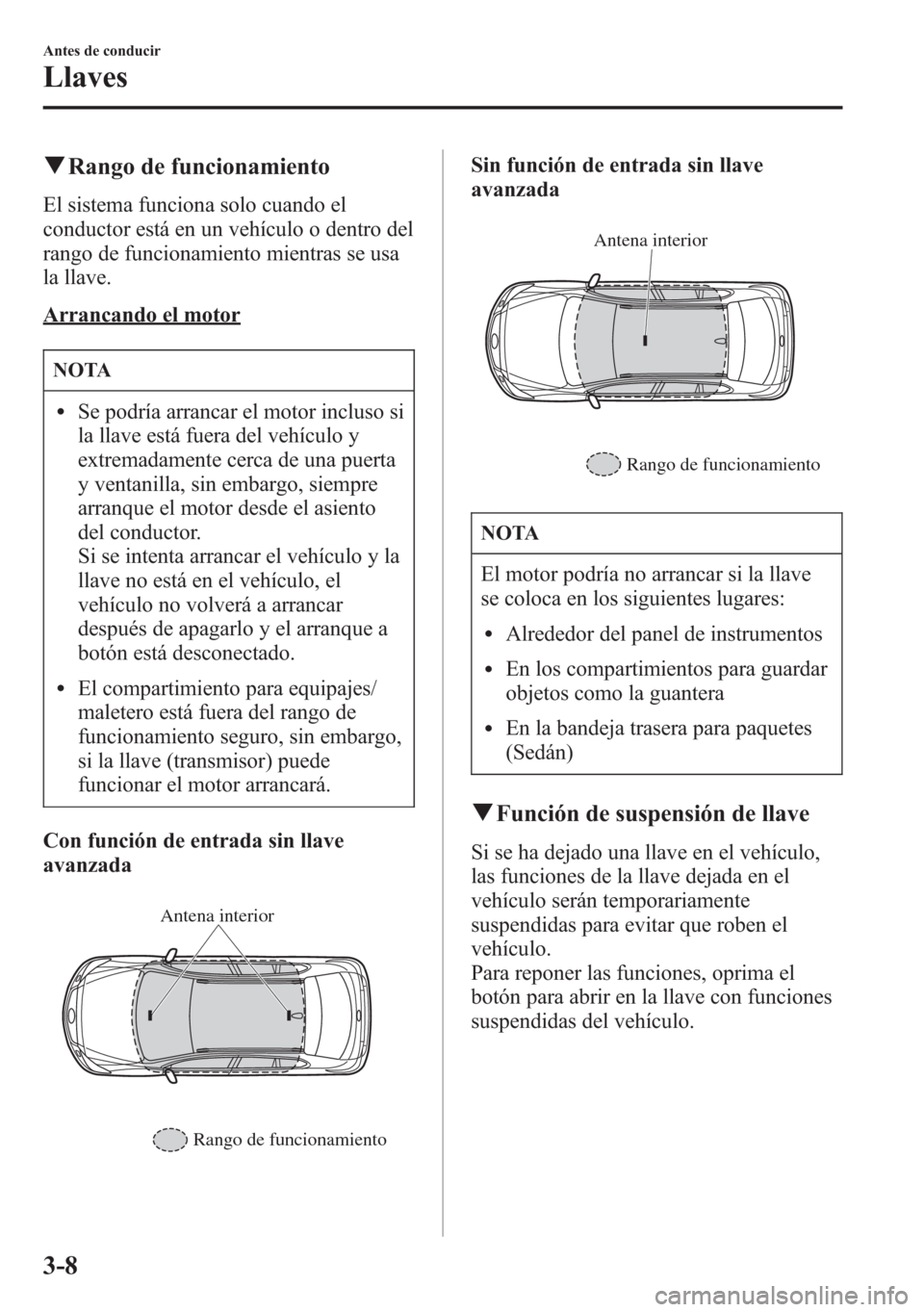 MAZDA MODEL 6 2015  Manual del propietario (in Spanish) qRango de funcionamiento
El sistema funciona solo cuando el
conductor está en un vehículo o dentro del
rango de funcionamiento mientras se usa
la llave.
Arrancando el motor
NOTA
lSe podría arrancar