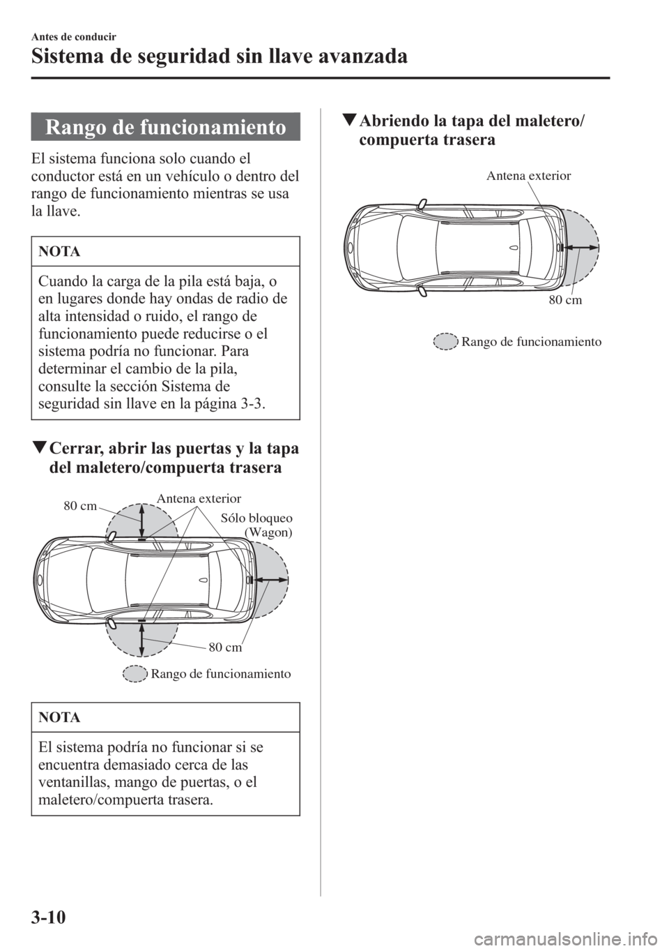 MAZDA MODEL 6 2015 Manual del propietario (in Spanish) Rango de funcionamiento
El sistema funciona solo cuando el
conductor está en un vehículo o dentro del
rango de funcionamiento mientras se usa
la llave.
NOTA
Cuando la carga de la pila está baja, o
MAZDA MODEL 6 2015 Manual del propietario (in Spanish) Rango de funcionamiento
El sistema funciona solo cuando el
conductor está en un vehículo o dentro del
rango de funcionamiento mientras se usa
la llave.
NOTA
Cuando la carga de la pila está baja, o