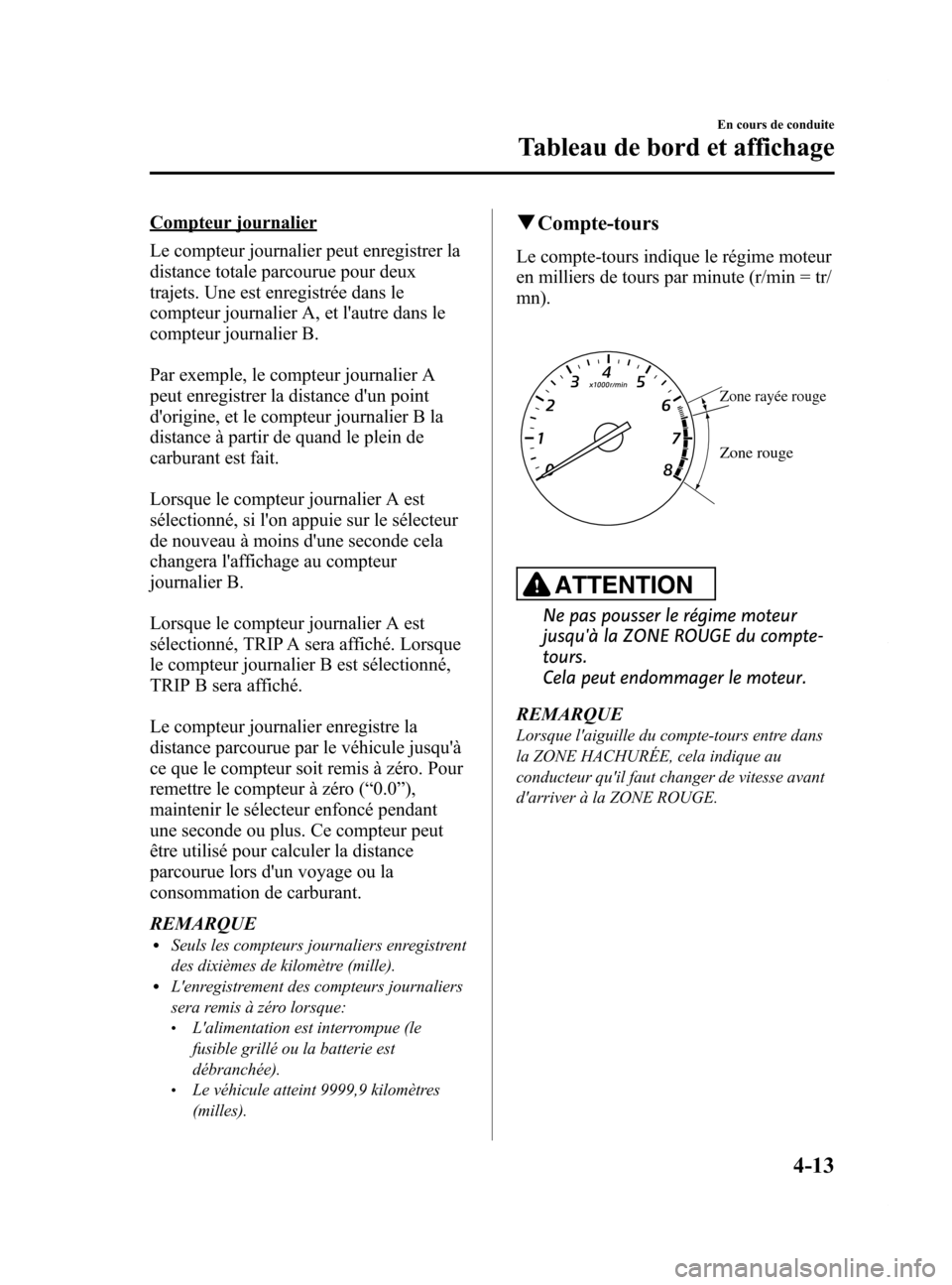 MAZDA MODEL 6 2015  Manuel du propriétaire (in French) Black plate (153,1)
Compteur journalier
Le compteur journalier peut enregistrer la
distance totale parcourue pour deux
trajets. Une est enregistrée dans le
compteur journalier A, et lautre dans le
c