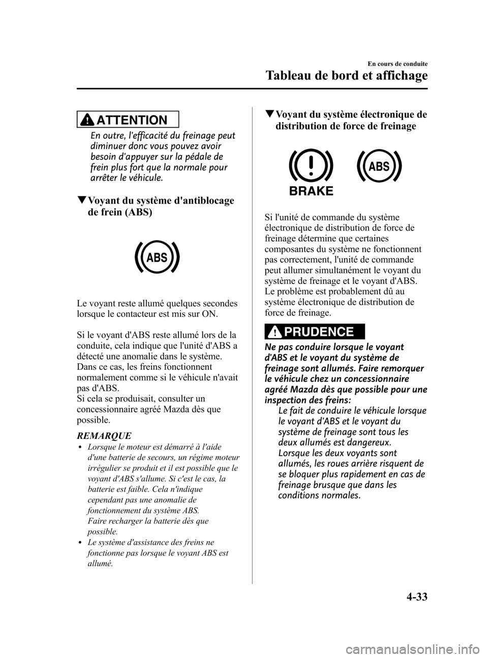 MAZDA MODEL 6 2015 Manuel du propriétaire (in French) Black plate (173,1)
ATTENTION
En outre, lefficacité du freinage peut
diminuer donc vous pouvez avoir
besoin dappuyer sur la pédale de
frein plus fort que la normale pour
arrêter le véhicule.
qVo MAZDA MODEL 6 2015 Manuel du propriétaire (in French) Black plate (173,1)
ATTENTION
En outre, lefficacité du freinage peut
diminuer donc vous pouvez avoir
besoin dappuyer sur la pédale de
frein plus fort que la normale pour
arrêter le véhicule.
qVo