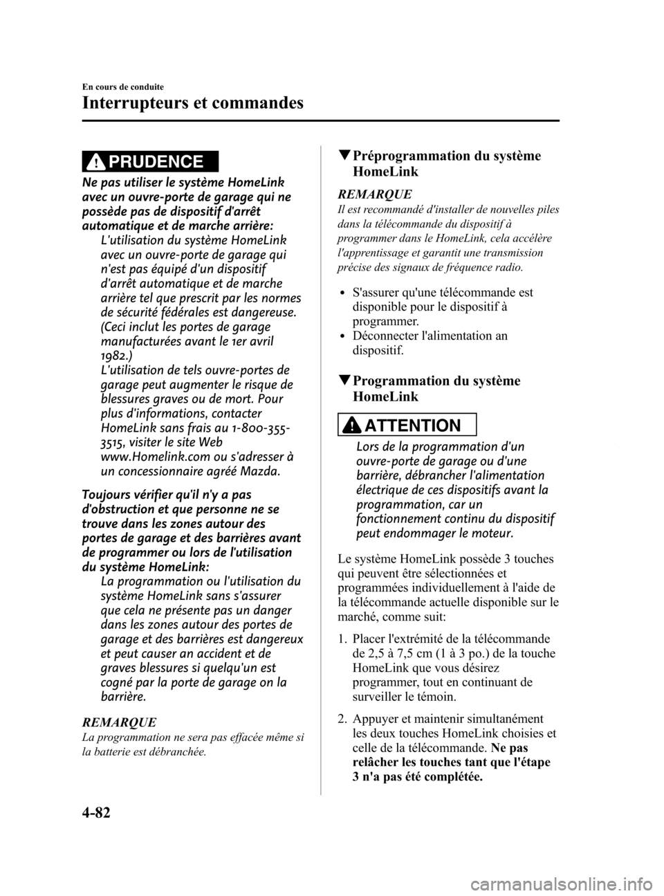 MAZDA MODEL 6 2015 Manuel du propriétaire (in French) Black plate (222,1)
PRUDENCE
Ne pas utiliser le système HomeLink
avec un ouvre-porte de garage qui ne
possède pas de dispositif darrêt
automatique et de marche arrière:Lutilisation du système H MAZDA MODEL 6 2015 Manuel du propriétaire (in French) Black plate (222,1)
PRUDENCE
Ne pas utiliser le système HomeLink
avec un ouvre-porte de garage qui ne
possède pas de dispositif darrêt
automatique et de marche arrière:Lutilisation du système H