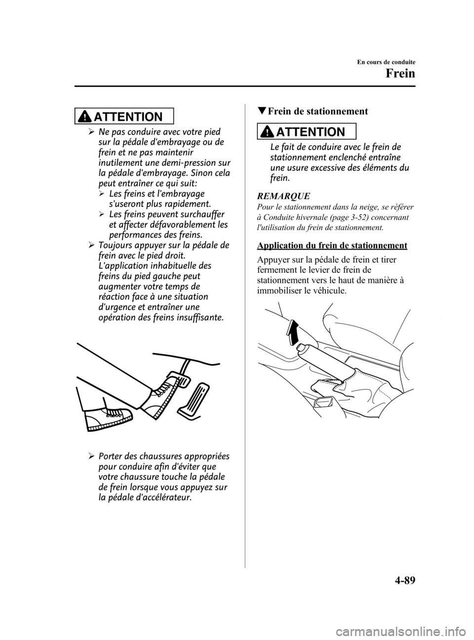 MAZDA MODEL 6 2015 Manuel du propriétaire (in French) Black plate (229,1)
ATTENTION
ØNe pas conduire avec votre pied
sur la pédale dembrayage ou de
frein et ne pas maintenir
inutilement une demi-pression sur
la pédale dembrayage. Sinon cela
peut ent MAZDA MODEL 6 2015 Manuel du propriétaire (in French) Black plate (229,1)
ATTENTION
ØNe pas conduire avec votre pied
sur la pédale dembrayage ou de
frein et ne pas maintenir
inutilement une demi-pression sur
la pédale dembrayage. Sinon cela
peut ent