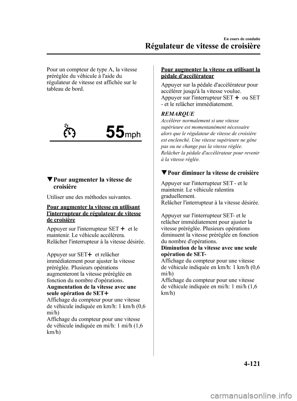 MAZDA MODEL 6 2015  Manuel du propriétaire (in French) Black plate (261,1)
Pour un compteur de type A, la vitesse
préréglée du véhicule à laide du
régulateur de vitesse est affichée sur le
tableau de bord.
qPour augmenter la vitesse de
croisière
