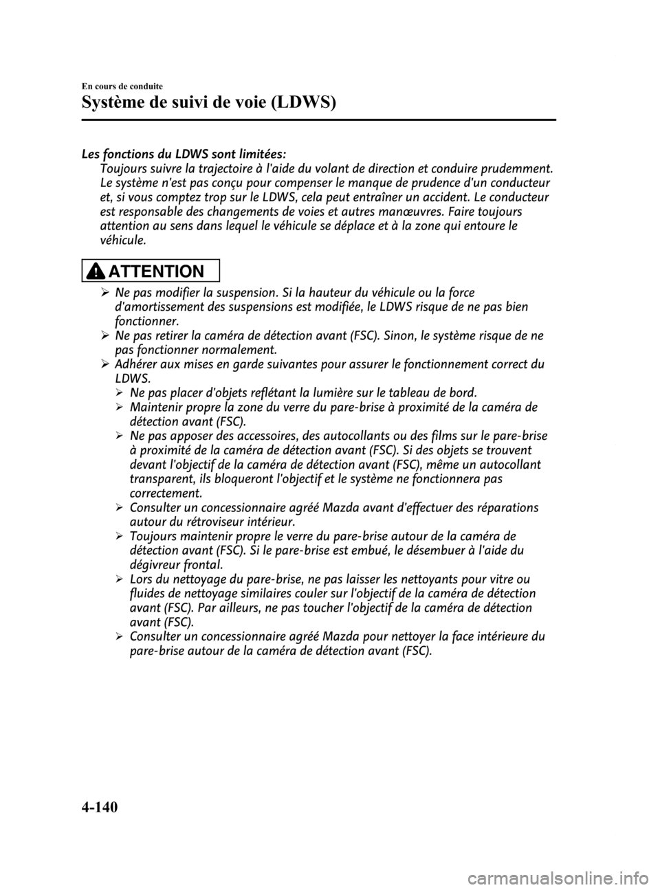 MAZDA MODEL 6 2015 Manuel du propriétaire (in French) Black plate (280,1)
Les fonctions du LDWS sont limitées:Toujours suivre la trajectoire à laide du volant de direction et conduire prudemment.
Le système nest pas conçu pour compenser le manque d MAZDA MODEL 6 2015 Manuel du propriétaire (in French) Black plate (280,1)
Les fonctions du LDWS sont limitées:Toujours suivre la trajectoire à laide du volant de direction et conduire prudemment.
Le système nest pas conçu pour compenser le manque d