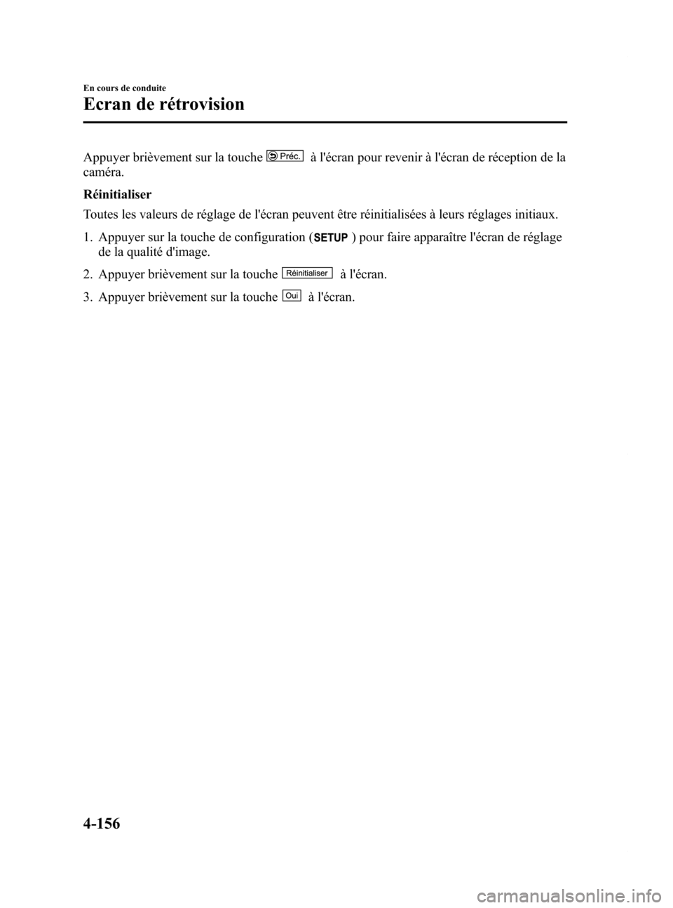 MAZDA MODEL 6 2015 Manuel du propriétaire (in French) Black plate (296,1)
Appuyer brièvement sur la toucheà lécran pour revenir à lécran de réception de la
caméra.
Réinitialiser
Toutes les valeurs de réglage de lécran peuvent être réinitia MAZDA MODEL 6 2015 Manuel du propriétaire (in French) Black plate (296,1)
Appuyer brièvement sur la toucheà lécran pour revenir à lécran de réception de la
caméra.
Réinitialiser
Toutes les valeurs de réglage de lécran peuvent être réinitia