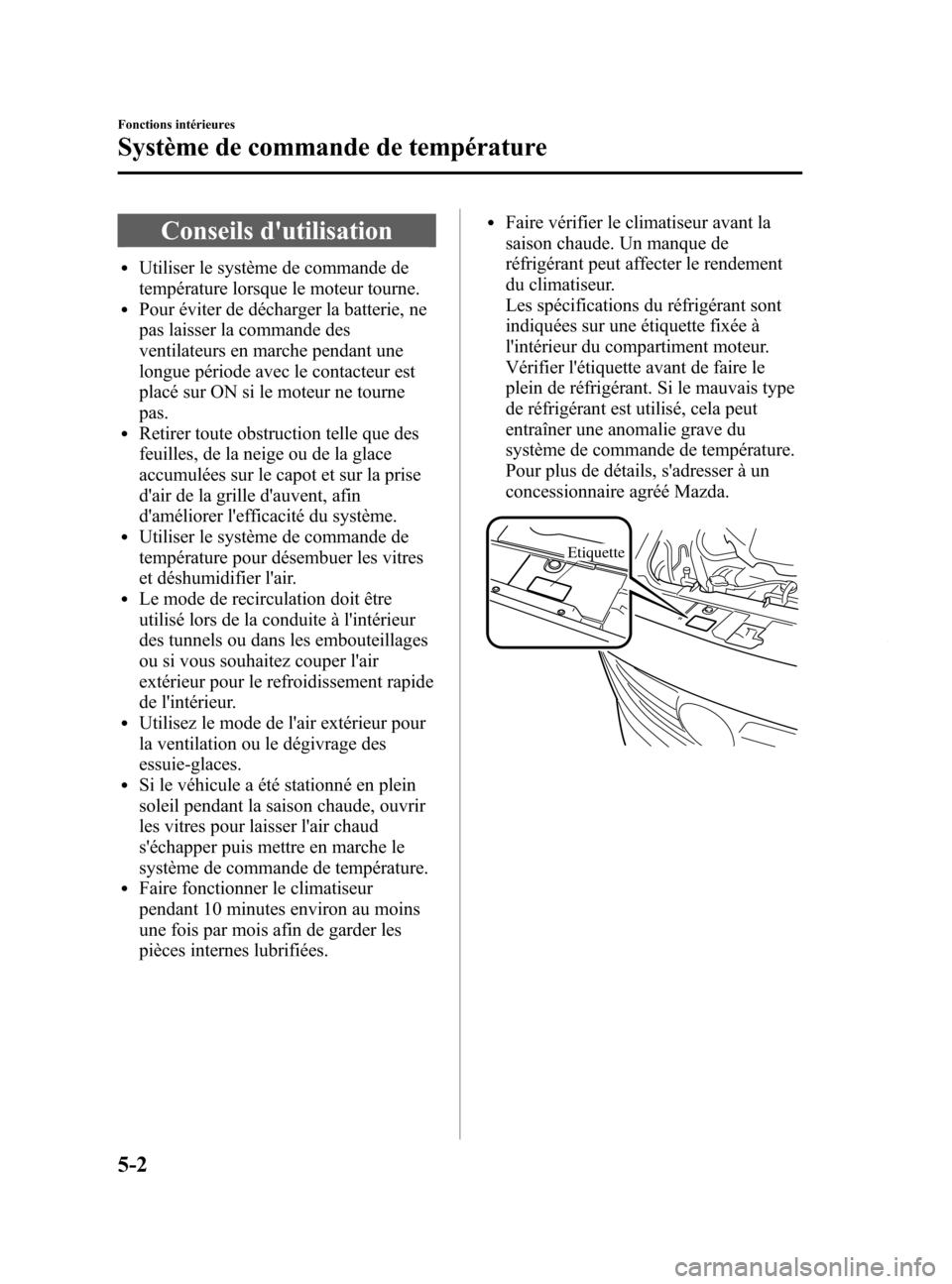 MAZDA MODEL 6 2015  Manuel du propriétaire (in French) Black plate (298,1)
Conseils dutilisation
lUtiliser le système de commande de
température lorsque le moteur tourne.
lPour éviter de décharger la batterie, ne
pas laisser la commande des
ventilate