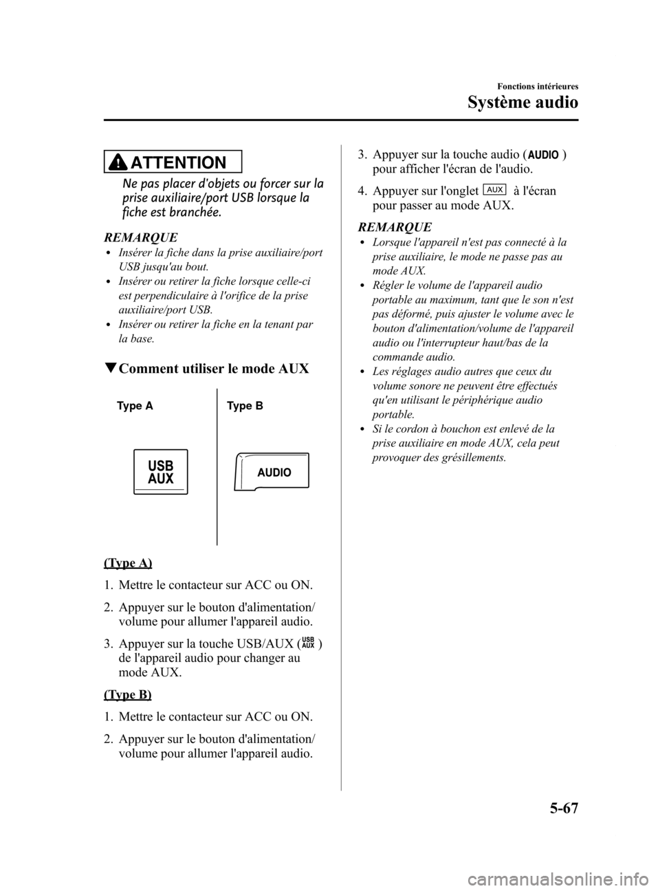 MAZDA MODEL 6 2015  Manuel du propriétaire (in French) Black plate (363,1)
ATTENTION
Ne pas placer dobjets ou forcer sur la
prise auxiliaire/port USB lorsque la
fiche est branchée.
REMARQUE
lInsérer la fiche dans la prise auxiliaire/port
USB jusquau b