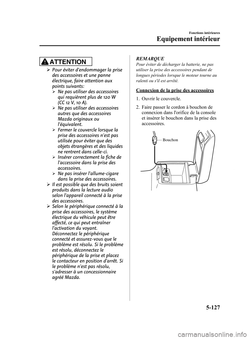 MAZDA MODEL 6 2015 Manuel du propriétaire (in French) Black plate (423,1)
ATTENTION
ØPour éviter dendommager la prise
des accessoires et une panne
électrique, faire attention aux
points suivants:
ØNe pas utiliser des accessoires
qui requièrent plus MAZDA MODEL 6 2015 Manuel du propriétaire (in French) Black plate (423,1)
ATTENTION
ØPour éviter dendommager la prise
des accessoires et une panne
électrique, faire attention aux
points suivants:
ØNe pas utiliser des accessoires
qui requièrent plus