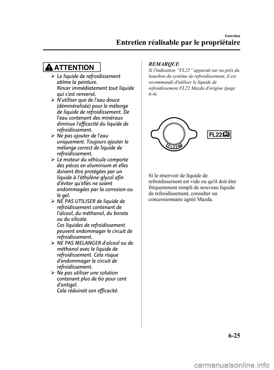 MAZDA MODEL 6 2015 Manuel du propriétaire (in French) Black plate (455,1)
ATTENTION
ØLe liquide de refroidissement
abîme la peinture.
Rincer immédiatement tout liquide
qui sest renversé.
Ø Nutiliser que de leau douce
(déminéralisée) pour le m MAZDA MODEL 6 2015 Manuel du propriétaire (in French) Black plate (455,1)
ATTENTION
ØLe liquide de refroidissement
abîme la peinture.
Rincer immédiatement tout liquide
qui sest renversé.
Ø Nutiliser que de leau douce
(déminéralisée) pour le m