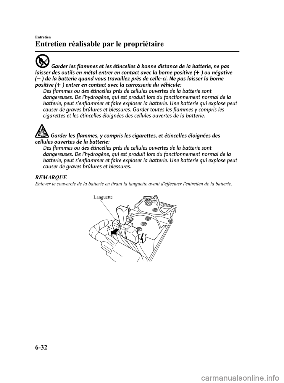MAZDA MODEL 6 2015  Manuel du propriétaire (in French) Black plate (462,1)
Garder les flammes et les étincelles à bonne distance de la batterie, ne pas
laisser des outils en métal entrer en contact avec la borne positive (
) ou négative
(
) de la batt
