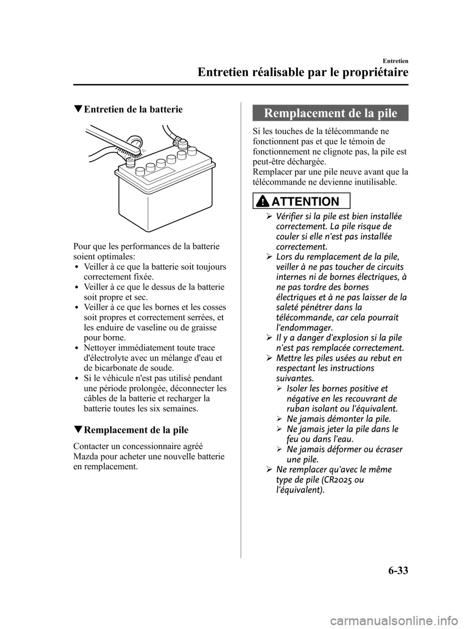 MAZDA MODEL 6 2015  Manuel du propriétaire (in French) Black plate (463,1)
qEntretien de la batterie
Pour que les performances de la batterie
soient optimales:
lVeiller à ce que la batterie soit toujours
correctement fixée.
lVeiller à ce que le dessus 