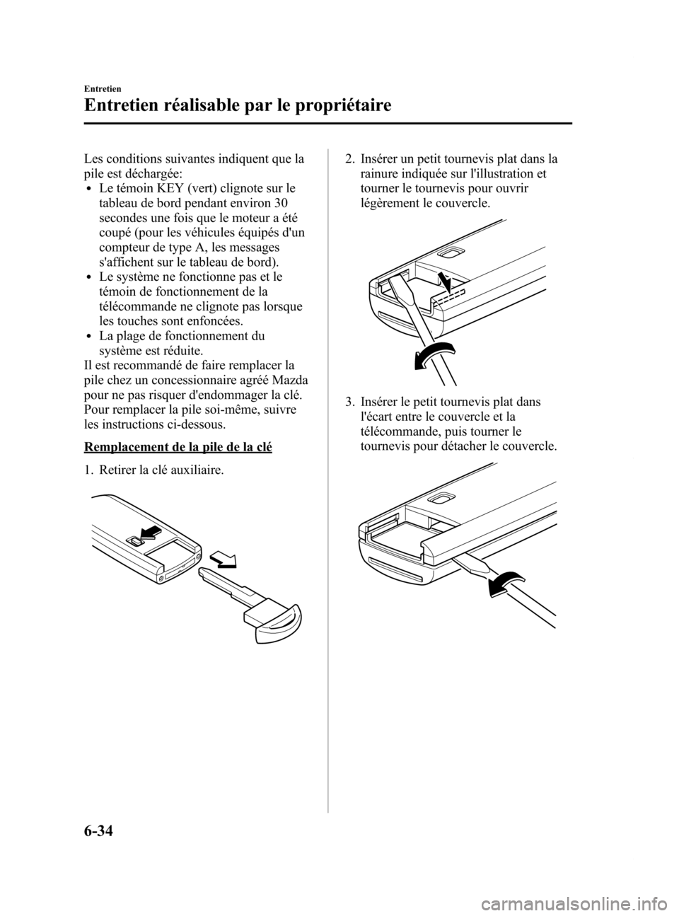 MAZDA MODEL 6 2015  Manuel du propriétaire (in French) Black plate (464,1)
Les conditions suivantes indiquent que la
pile est déchargée:
lLe témoin KEY (vert) clignote sur le
tableau de bord pendant environ 30
secondes une fois que le moteur a été
co