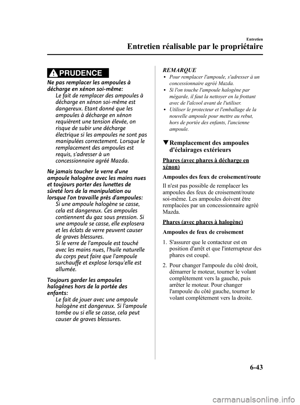 MAZDA MODEL 6 2015 Manuel du propriétaire (in French) Black plate (473,1)
PRUDENCE
Ne pas remplacer les ampoules à
décharge en xénon soi-même:Le fait de remplacer des ampoules à
décharge en xénon soi-même est
dangereux. Etant donné que les
ampou MAZDA MODEL 6 2015 Manuel du propriétaire (in French) Black plate (473,1)
PRUDENCE
Ne pas remplacer les ampoules à
décharge en xénon soi-même:Le fait de remplacer des ampoules à
décharge en xénon soi-même est
dangereux. Etant donné que les
ampou