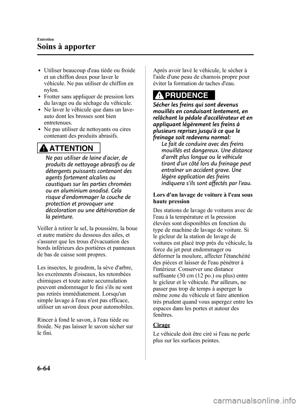 MAZDA MODEL 6 2015 Manuel du propriétaire (in French) Black plate (494,1)
lUtiliser beaucoup deau tiède ou froide
et un chiffon doux pour laver le
véhicule. Ne pas utiliser de chiffon en
nylon.
lFrotter sans appliquer de pression lors
du lavage ou du MAZDA MODEL 6 2015 Manuel du propriétaire (in French) Black plate (494,1)
lUtiliser beaucoup deau tiède ou froide
et un chiffon doux pour laver le
véhicule. Ne pas utiliser de chiffon en
nylon.
lFrotter sans appliquer de pression lors
du lavage ou du