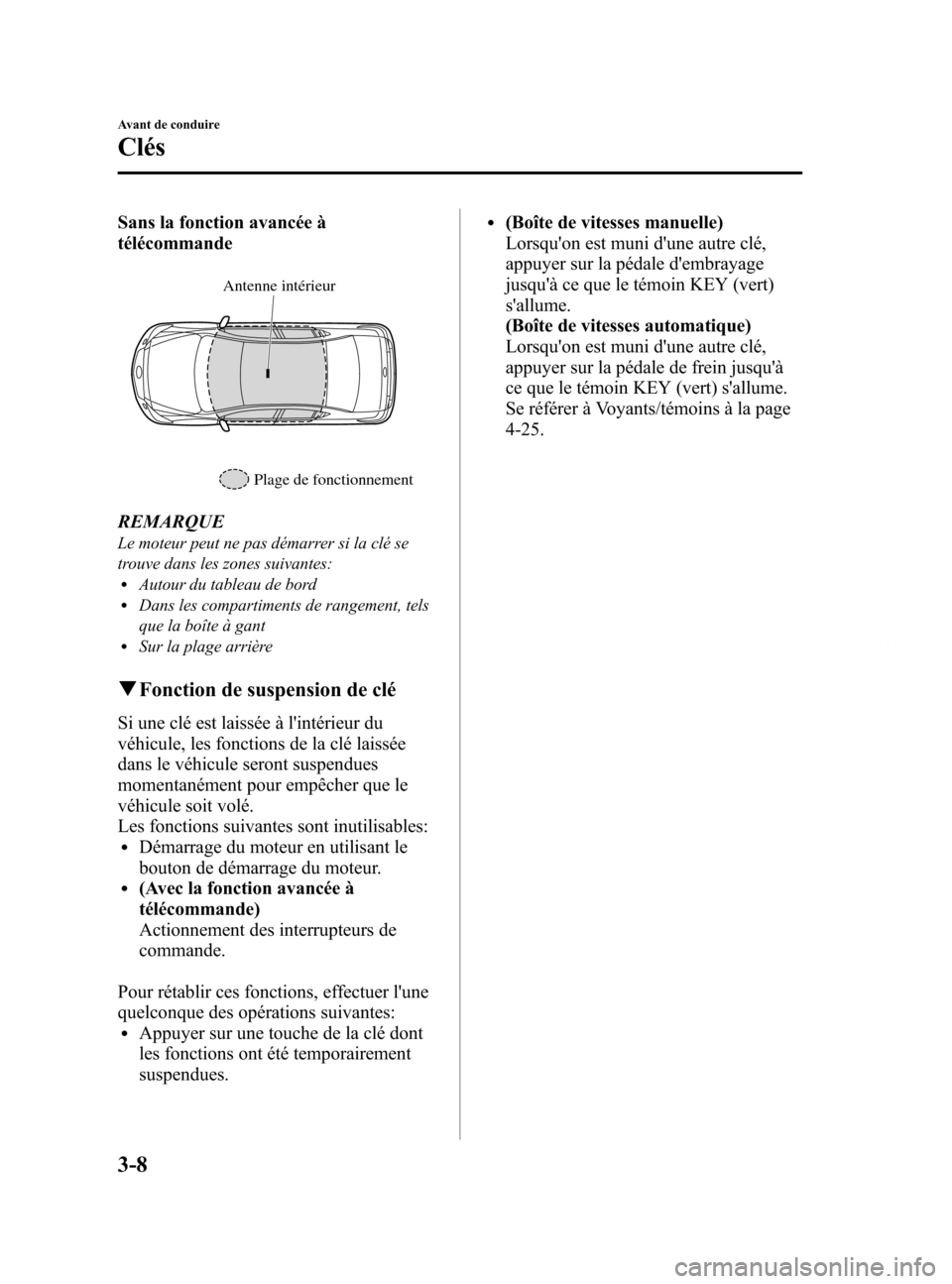 MAZDA MODEL 6 2015  Manuel du propriétaire (in French) Black plate (90,1)
Sans la fonction avancée à
télécommande
Antenne intérieurPlage de fonctionnement
REMARQUE
Le moteur peut ne pas démarrer si la clé se
trouve dans les zones suivantes:
lAutour