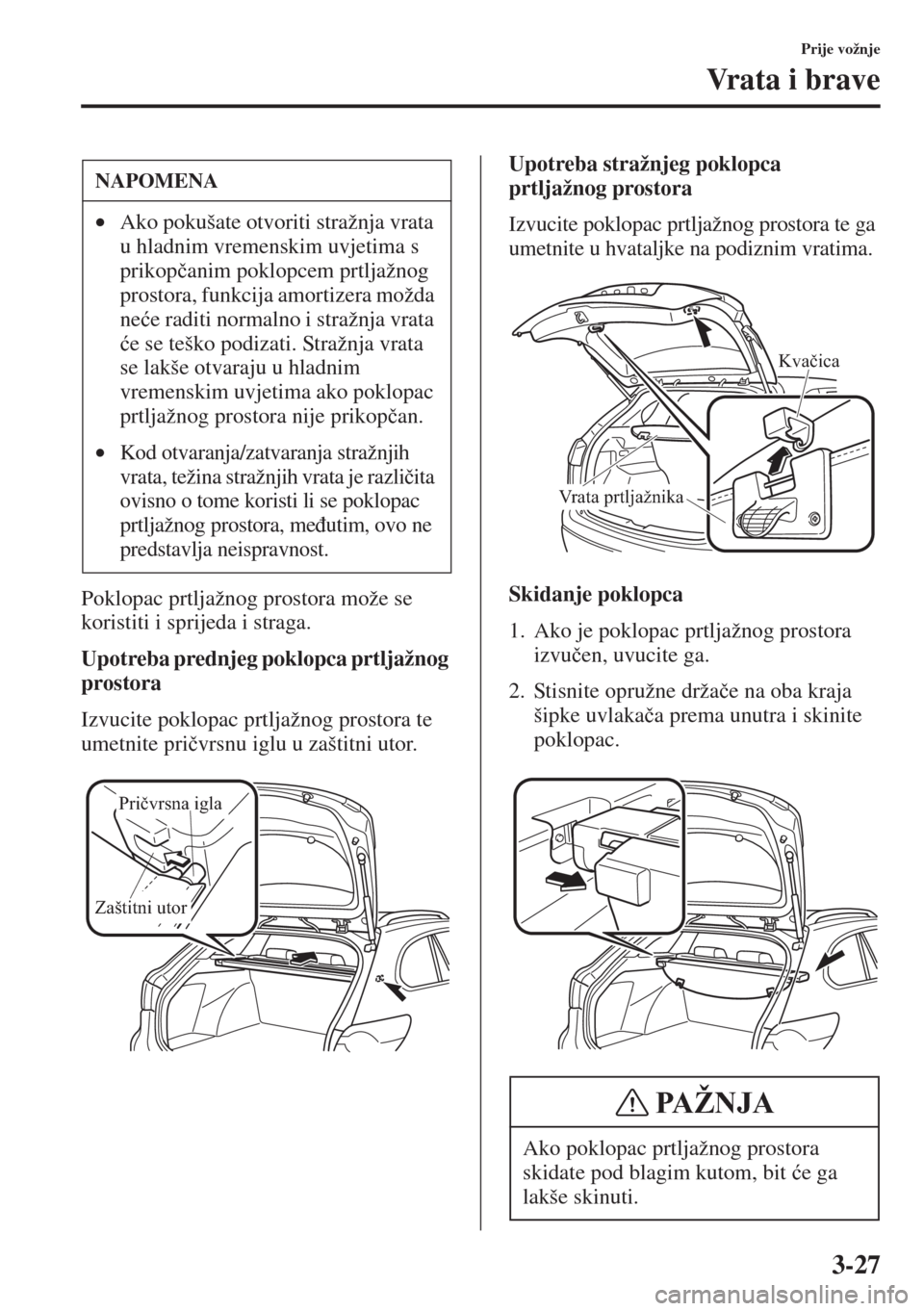 MAZDA MODEL 6 2015  Upute za uporabu (in Croatian)  3-27
Prije vožnje
Vrata i brave
Poklopac prtljažnog prostora može se 
koristiti i sprijeda i straga.
Upotreba prednjeg poklopca prtljažnog 
prostora
Izvucite poklopac prtljažnog prostora te 
umet