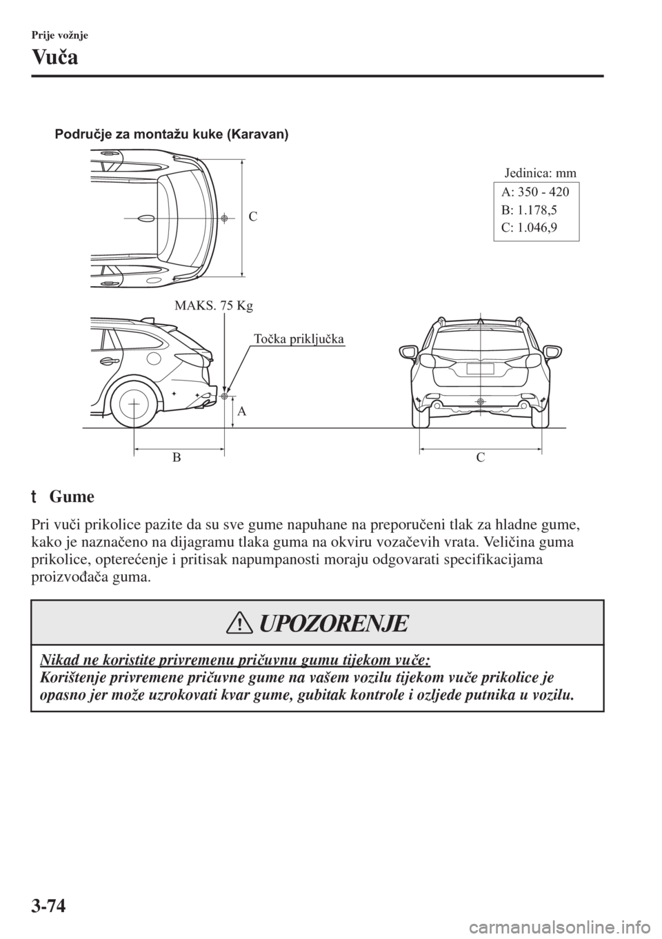 MAZDA MODEL 6 2015  Upute za uporabu (in Croatian)  3-74
Prije vožnje
Vu�þa
tGume
Pri vu�þi prikolice pazite da su sve gume napuhane na preporu�þeni tlak za hladne gume, 
kako je nazna�þeno na dijagramu tlaka guma na okviru voza�þevih vrata. Veli