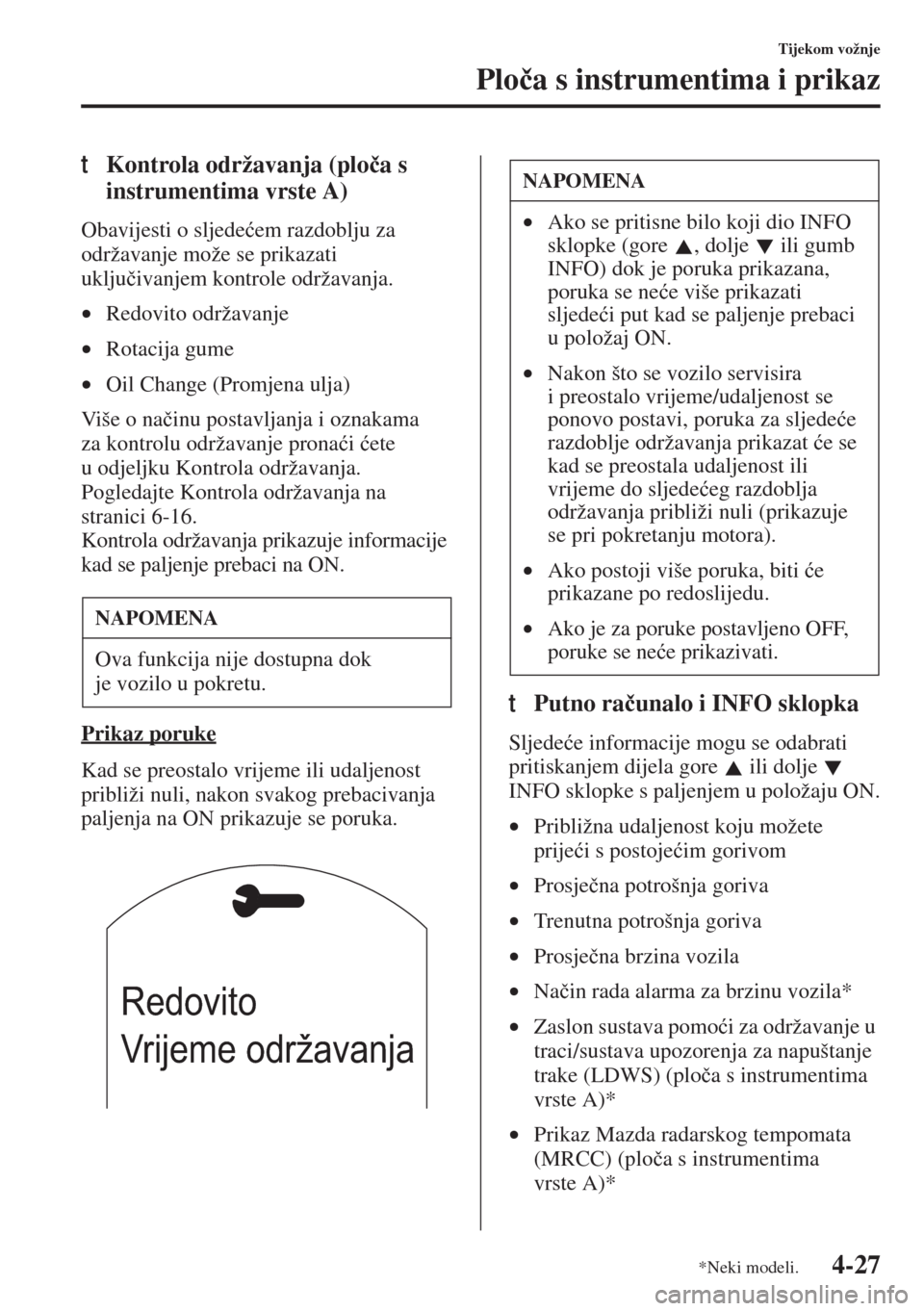 MAZDA MODEL 6 2015  Upute za uporabu (in Croatian)  4-27
Tijekom vožnje
Plo�þa s instrumentima i prikaz
tKontrola održavanja (plo�þa s 
instrumentima vrste A)
Obavijesti o sljede�üem razdoblju za 
održavanje može se prikazati 
uklju�þivanjem ko