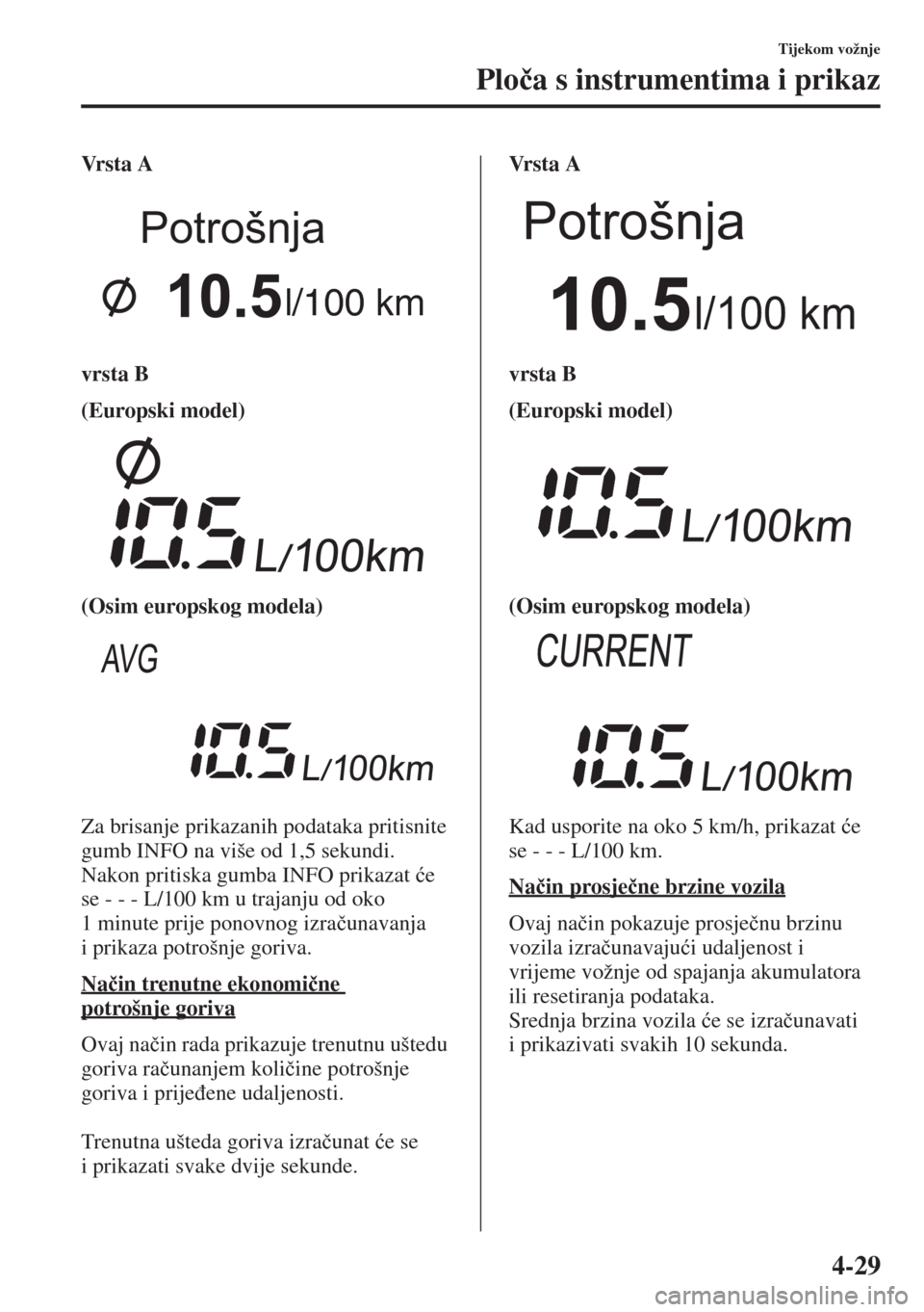 MAZDA MODEL 6 2015  Upute za uporabu (in Croatian)  4-29
Tijekom vožnje
Plo�þa s instrumentima i prikaz
Vr s t a  A
vrsta B
(Europski model)
(Osim europskog modela)
Za brisanje prikazanih podataka pritisnite 
gumb INFO na više od 1,5 sekundi.
Nakon 
