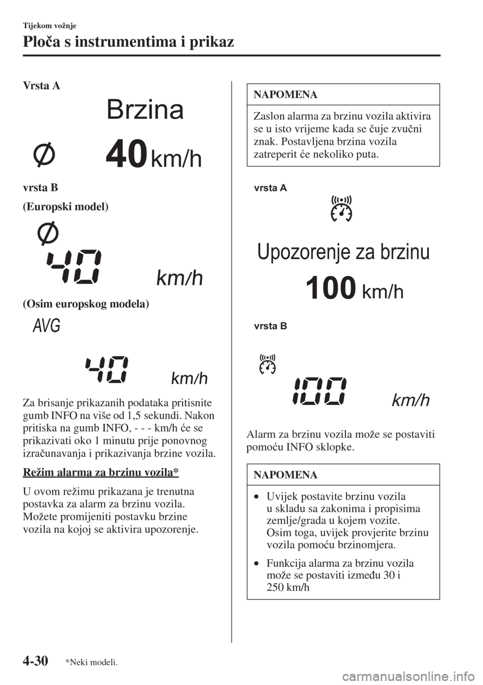 MAZDA MODEL 6 2015  Upute za uporabu (in Croatian)  4-30
Tijekom vožnje
Plo�þa s instrumentima i prikaz
Vr s t a  A
vrsta B
(Europski model)
(Osim europskog modela)
Za brisanje prikazanih podataka pritisnite 
gumb INFO na više od 1,5 sekundi. Nakon 