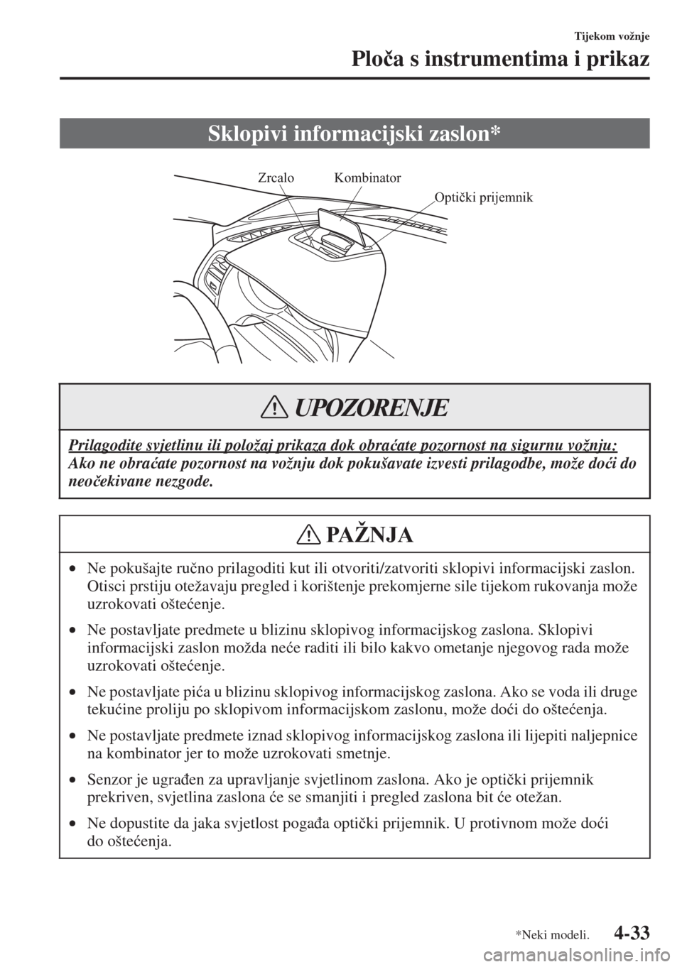 MAZDA MODEL 6 2015  Upute za uporabu (in Croatian)  4-33
Tijekom vožnje
Plo�þa s instrumentima i prikaz
Sklopivi informacijski zaslon*
Prilagodite svjetlinu ili položaj prikaza dok obra�üate pozornost na sigurnu vožnju:
Ako ne obra�üate pozornost