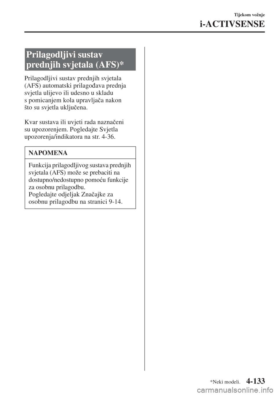 MAZDA MODEL 6 2015  Upute za uporabu (in Croatian)  4-133
Tijekom vožnje
i-ACTIVSENSE
Prilagodljivi sustav prednjih svjetala 
(AFS) automatski prilago�ÿava prednja 
svjetla ulijevo ili udesno u skladu 
s pomicanjem kola upravlja�þa nakon 
što su sv