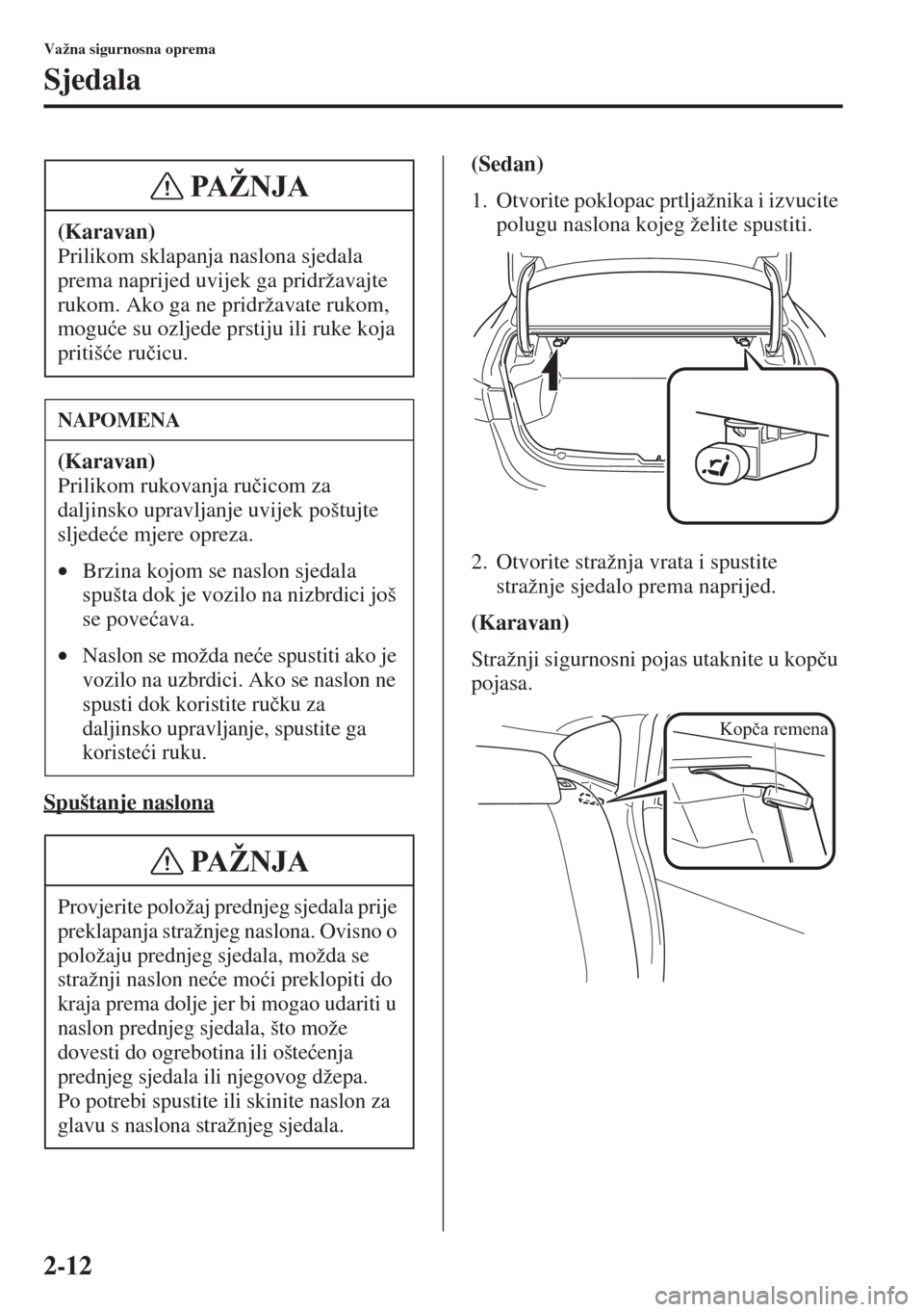MAZDA MODEL 6 2015  Upute za uporabu (in Croatian)  2-12
Važna sigurnosna oprema
Sjedala
Spuštanje naslona
(Sedan)
1. Otvorite poklopac prtljažnika i izvucite 
polugu naslona kojeg želite spustiti.
2. Otvorite stražnja vrata i spustite 
stražnje 