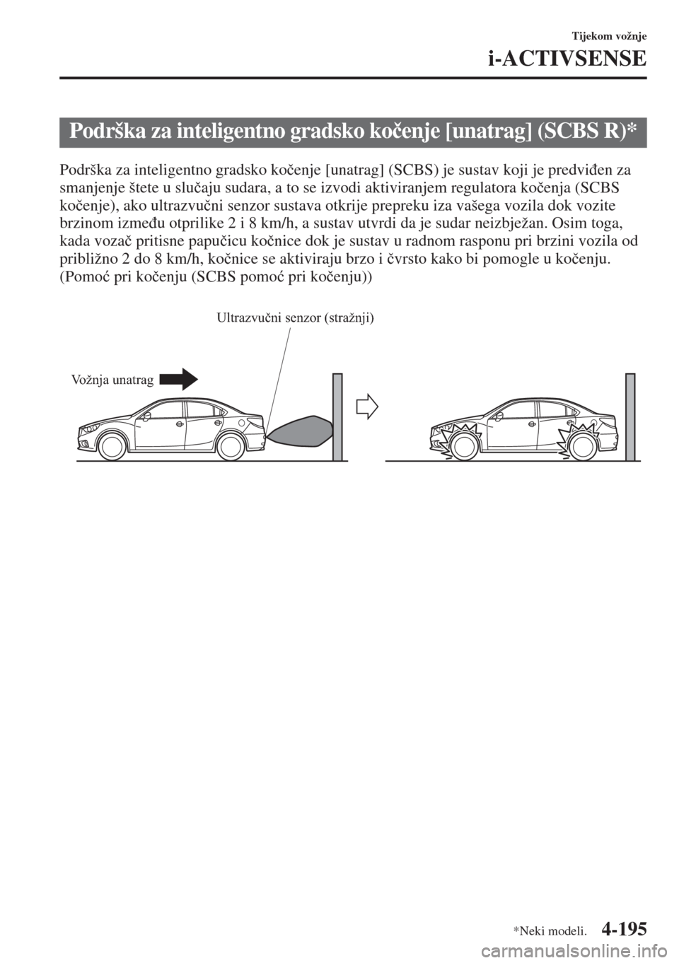 MAZDA MODEL 6 2015  Upute za uporabu (in Croatian)  4-195
Tijekom vožnje
i-ACTIVSENSE
Podrška za inteligentno gradsko ko�þenje [unatrag] (SCBS) je sustav koji je predvi�ÿen za 
smanjenje štete u slu�þaju sudara, a to se izvodi aktiviranjem regula
