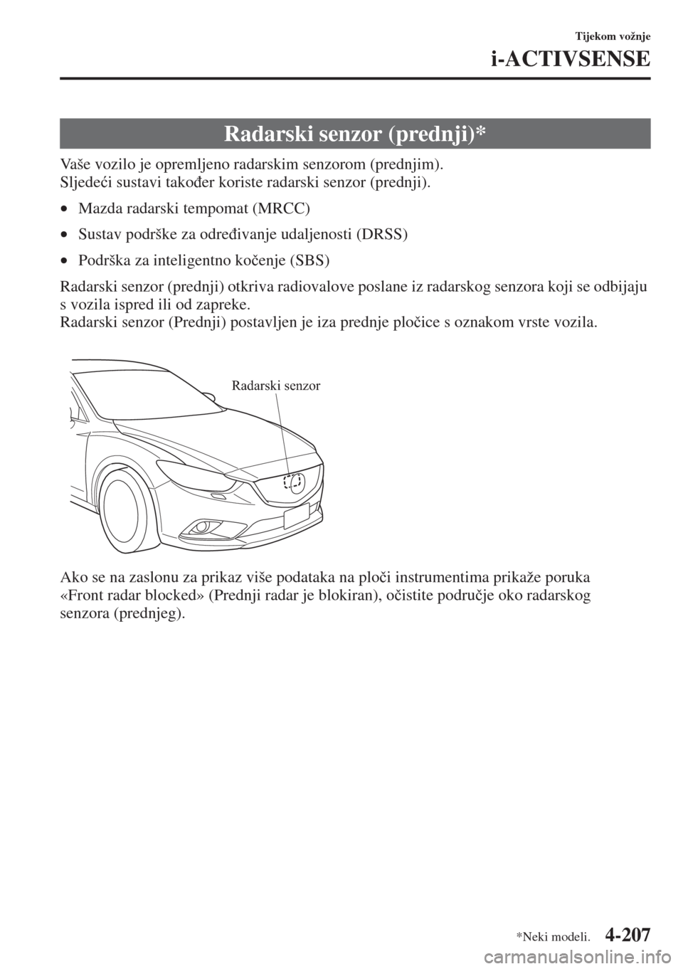 MAZDA MODEL 6 2015  Upute za uporabu (in Croatian)  4-207
Tijekom vožnje
i-ACTIVSENSE
Vaše vozilo je opremljeno radarskim senzorom (prednjim).
Sljede�üi sustavi tako�ÿer koriste radarski senzor (prednji).
•Mazda radarski tempomat (MRCC)
•Sustav