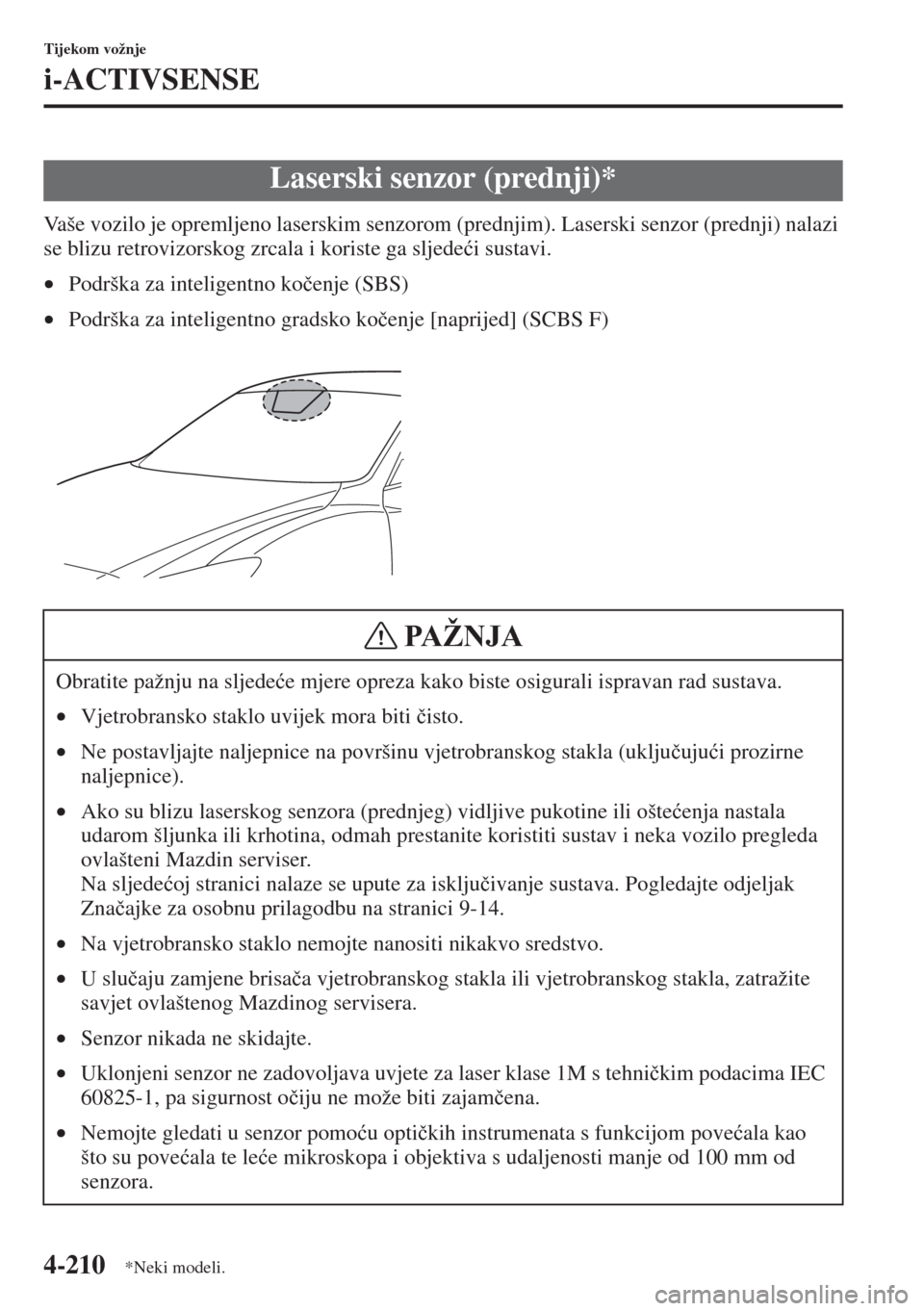 MAZDA MODEL 6 2015  Upute za uporabu (in Croatian)  4-210
Tijekom vožnje
i-ACTIVSENSE
Vaše vozilo je opremljeno laserskim senzorom (prednjim). Laserski senzor (prednji) nalazi 
se blizu retrovizorskog zrcala i koriste ga sljede�üi sustavi.
•Podrš