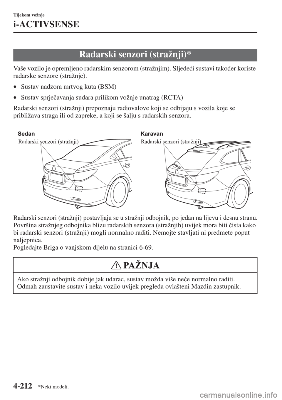 MAZDA MODEL 6 2015  Upute za uporabu (in Croatian)  4-212
Tijekom vožnje
i-ACTIVSENSE
Vaše vozilo je opremljeno radarskim senzorom (stražnjim). Sljede�üi sustavi tako�ÿer koriste 
radarske senzore (stražnje).
•Sustav nadzora mrtvog kuta (BSM)
