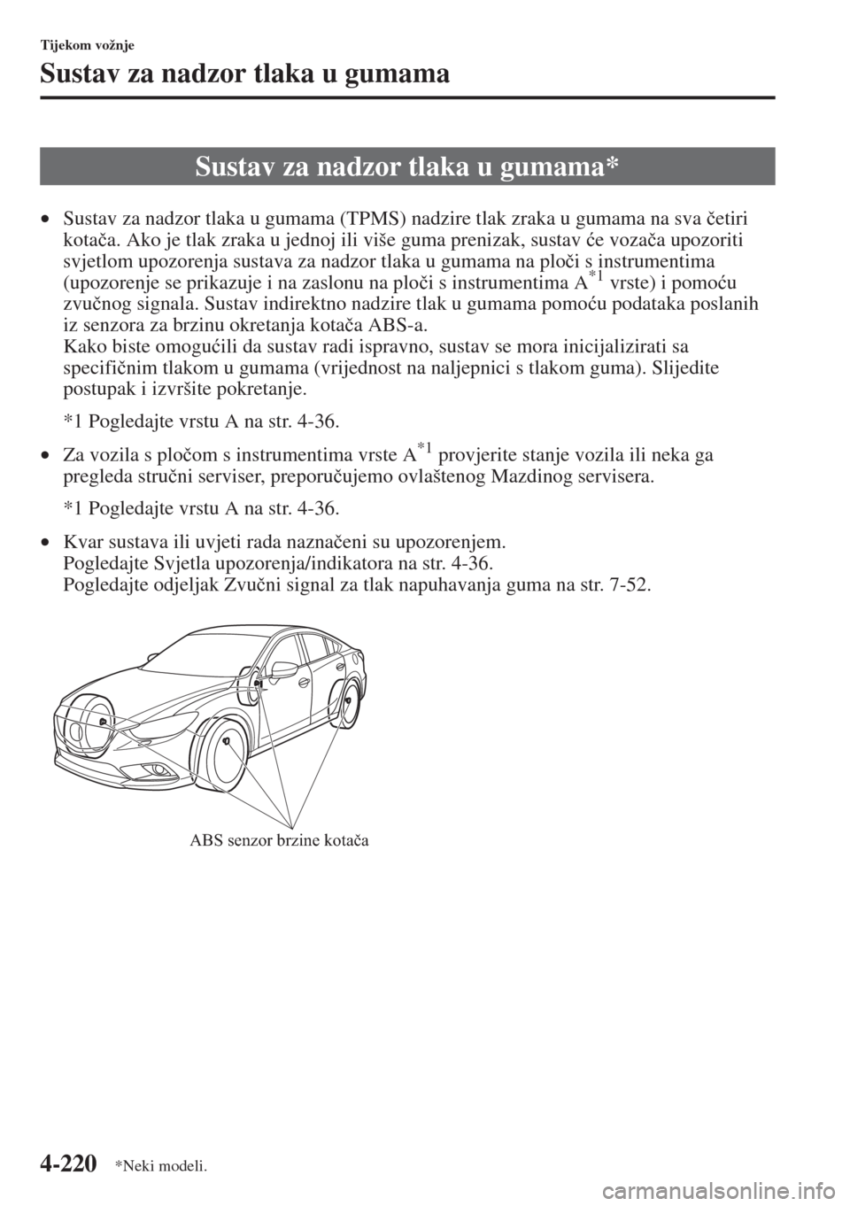 MAZDA MODEL 6 2015  Upute za uporabu (in Croatian)  4-220
Tijekom vožnje
Sustav za nadzor tlaka u gumama
•Sustav za nadzor tlaka u gumama (TPMS) nadzire tlak zraka u gumama na sva �þetiri 
kota�þa. Ako je tlak zraka u jednoj ili više guma preniza