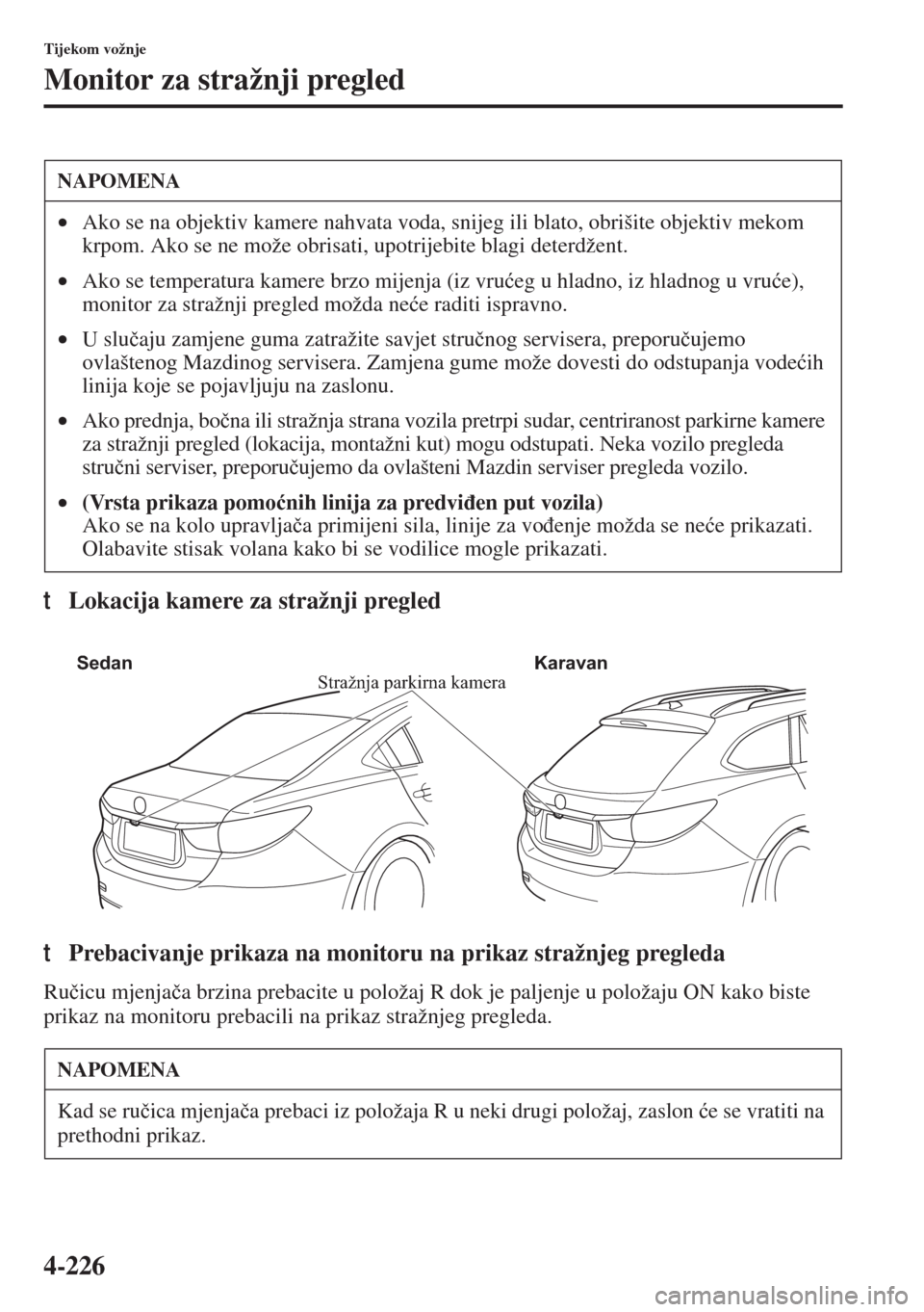 MAZDA MODEL 6 2015  Upute za uporabu (in Croatian)  4-226
Tijekom vožnje
Monitor za stražnji pregled
tLokacija kamere za stražnji pregled
tPrebacivanje prikaza na monitoru na prikaz stražnjeg pregleda
Ru�þicu mjenja�þa brzina prebacite u položaj