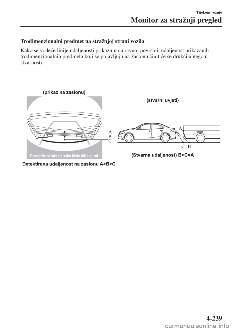 MAZDA MODEL 6 2015  Upute za uporabu (in Croatian)  4-239
Tijekom vožnje
Monitor za stražnji pregled
Trodimenzionalni predmet na stražnjoj strani vozila
Kako se vode�üe linije udaljenosti prikazuju na ravnoj površini, udaljenost prikazanih 
trodim