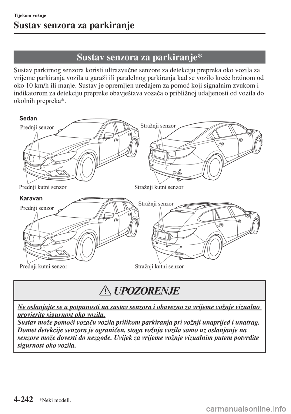 MAZDA MODEL 6 2015  Upute za uporabu (in Croatian)  4-242
Tijekom vožnje
Sustav senzora za parkiranje
Sustav parkirnog senzora koristi ultrazvu�þne senzore za detekciju prepreka oko vozila za 
vrijeme parkiranja vozila u garaži ili paralelnog parkir