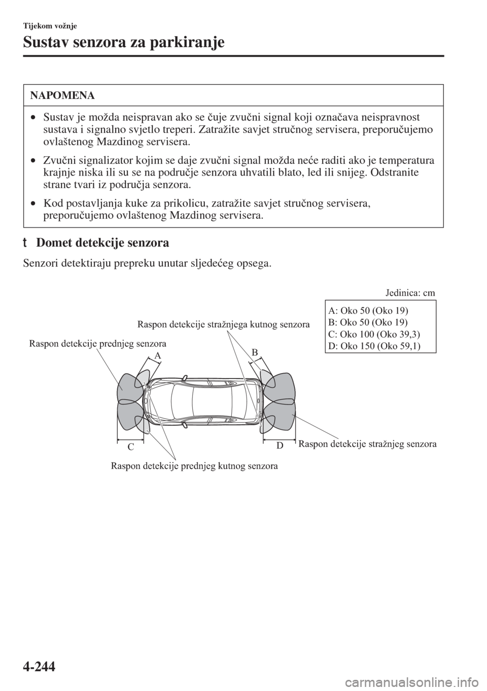 MAZDA MODEL 6 2015  Upute za uporabu (in Croatian)  4-244
Tijekom vožnje
Sustav senzora za parkiranje
tDomet detekcije senzora
Senzori detektiraju prepreku unutar sljede�üeg opsega.
NAPOMENA
•Sustav je možda neispravan ako se �þuje zvu�þni signa