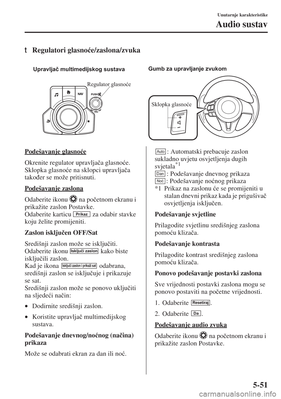 MAZDA MODEL 6 2015  Upute za uporabu (in Croatian)  5-51
Unutarnje karakteristike
Audio sustav
tRegulatori glasno�üe/zaslona/zvuka
Podešavanje glasno�üe
Okrenite regulator upravlja�þa glasno�üe. 
Sklopka glasno�üe na sklopci upravlja�þa 
tako�ÿ
