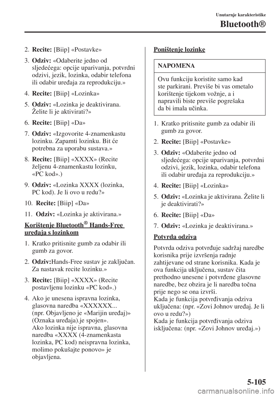 MAZDA MODEL 6 2015  Upute za uporabu (in Croatian)  5-105
Unutarnje karakteristike
Bluetooth®
2.Recite: [Biip] «Postavke»
3.Odziv: «Odaberite jedno od 
sljede�üega: opcije uparivanja, potvrdni 
odzivi, jezik, lozinka, odabir telefona 
ili odabir u